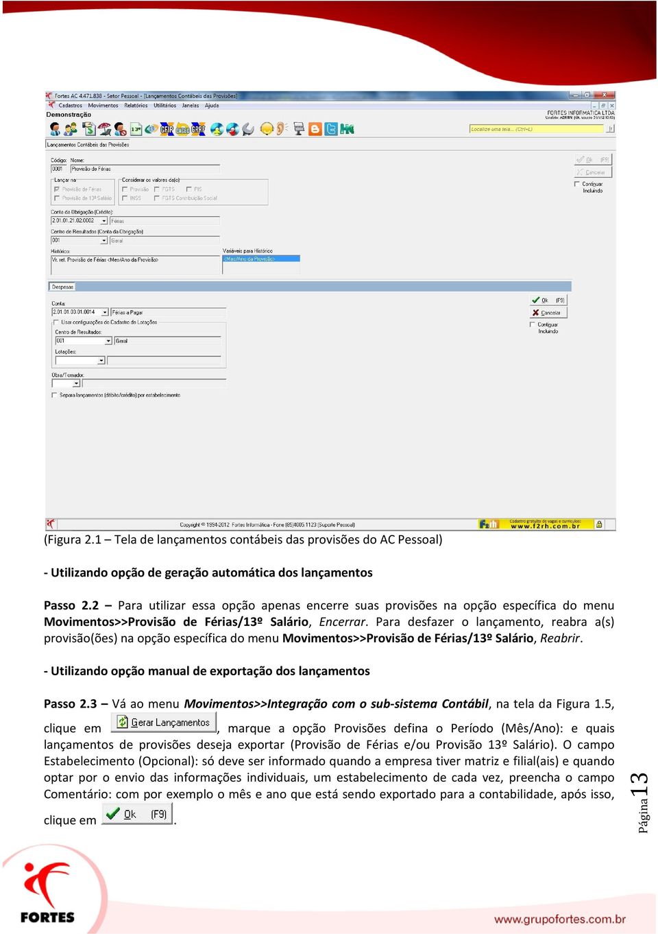 Para desfazer o lançamento, reabra a(s) provisão(ões) na opção específica do menu Movimentos>>Provisão de Férias/13º Salário, Reabrir. - Utilizando opção manual de exportação dos lançamentos Passo 2.