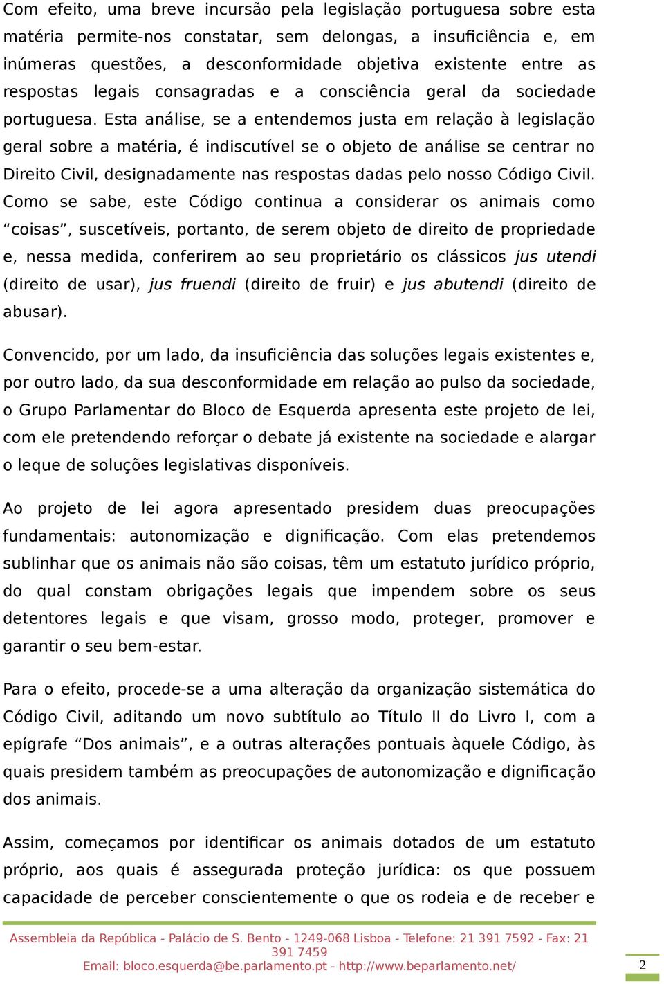 Esta análise, se a entendemos justa em relação à legislação geral sobre a matéria, é indiscutível se o objeto de análise se centrar no Direito Civil, designadamente nas respostas dadas pelo nosso