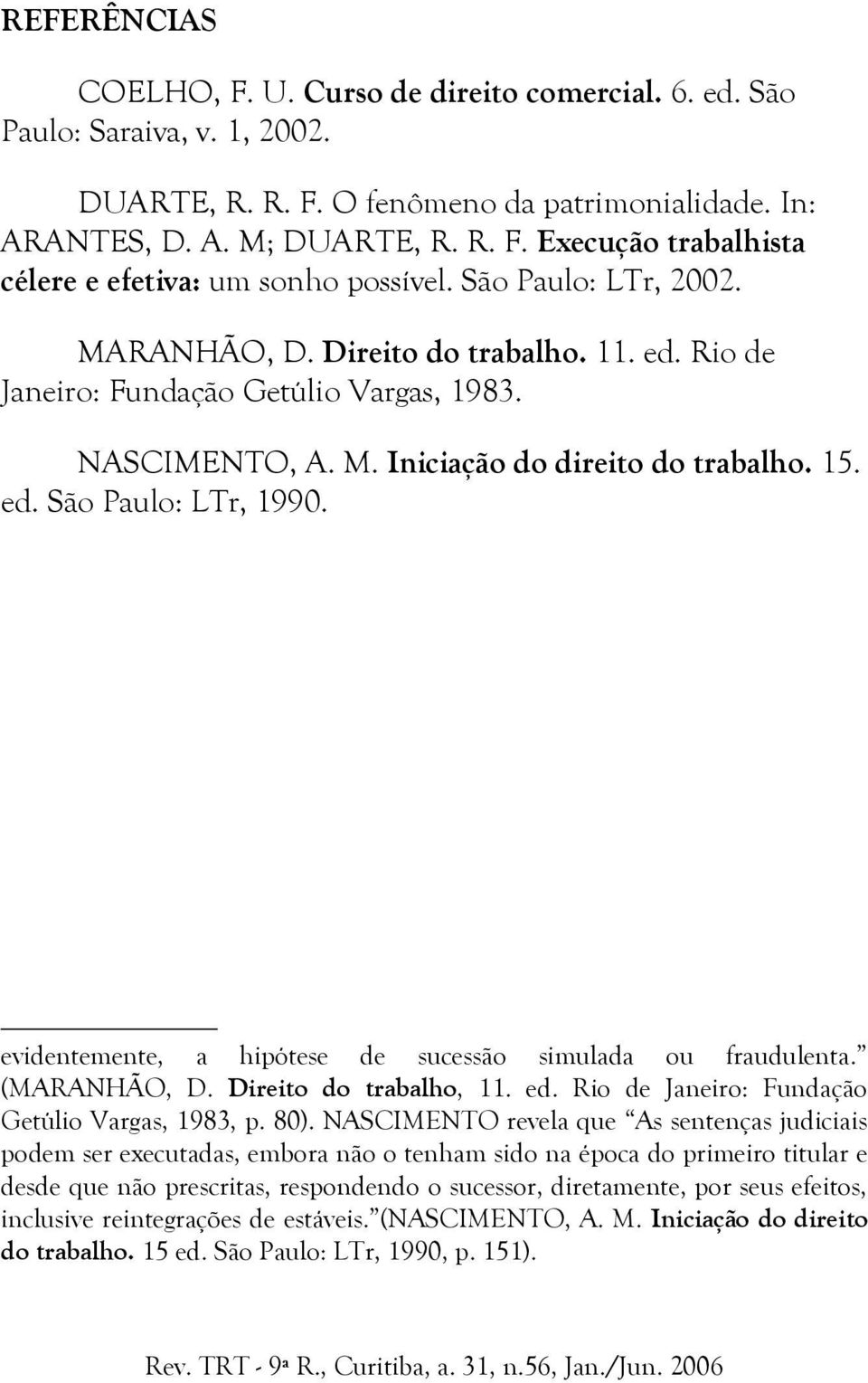 evidentemente, a hipótese de sucessão simulada ou fraudulenta. (MARANHÃO, D. Direito do trabalho, 11. ed. Rio de Janeiro: Fundação Getúlio Vargas, 1983, p. 80).