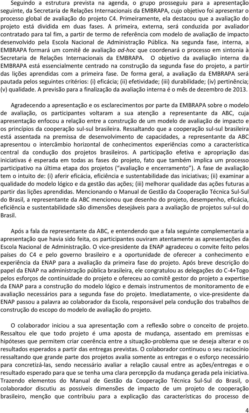 A primeira, externa, será conduzida por avaliador contratado para tal fim, a partir de termo de referência com modelo de avaliação de impacto desenvolvido pela Escola Nacional de Administração