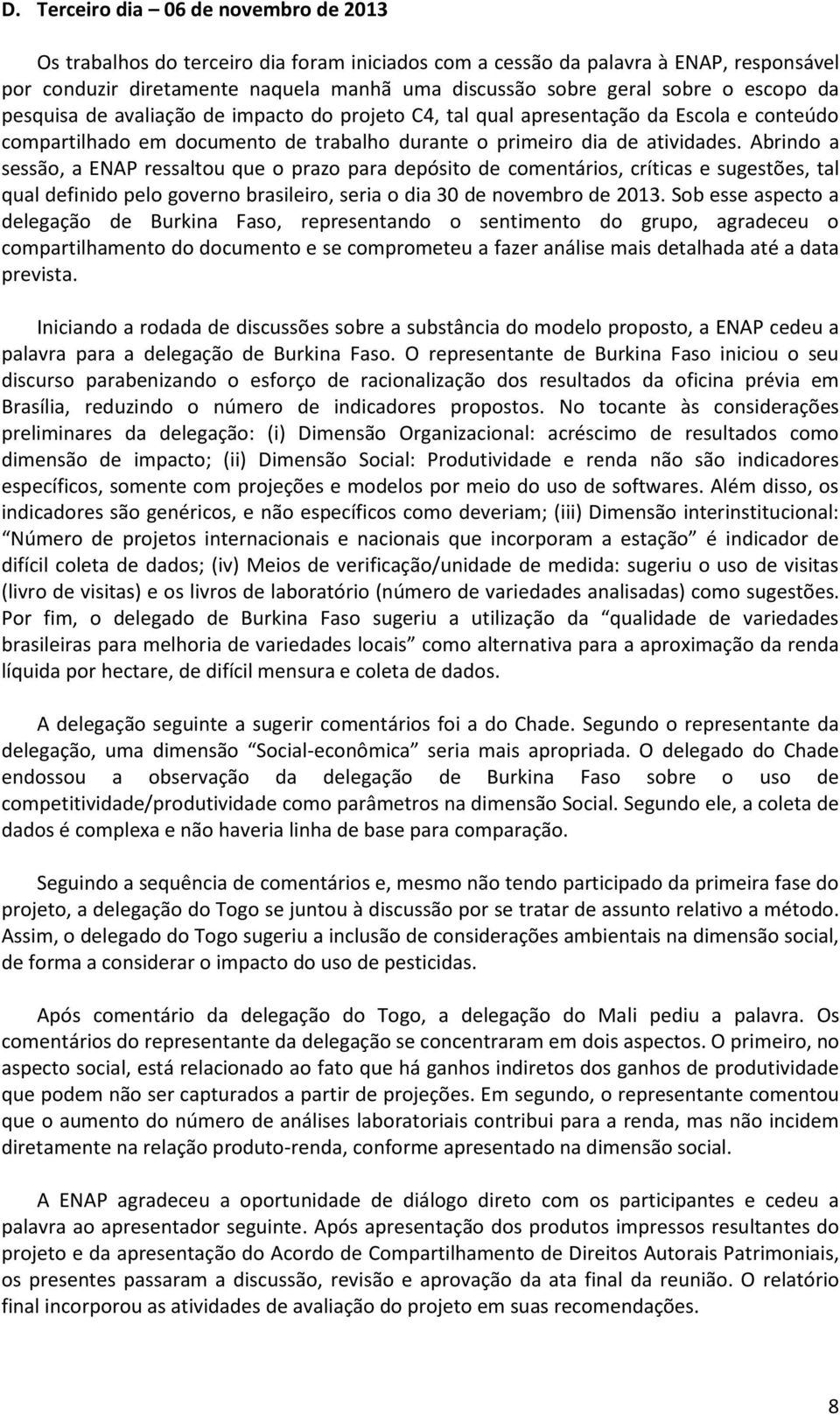 Abrindo a sessão, a ENAP ressaltou que o prazo para depósito de comentários, críticas e sugestões, tal qual definido pelo governo brasileiro, seria o dia 30 de novembro de 2013.