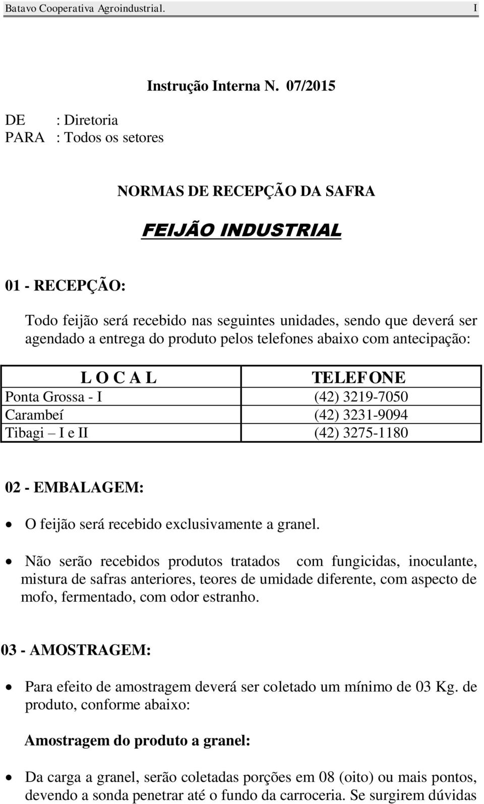 do produto pelos telefones abaixo com antecipação: L O C A L TELEFONE Ponta Grossa - I (42) 3219-7050 Carambeí (42) 3231-9094 Tibagi I e II (42) 3275-1180 02 - EMBALAGEM: O feijão será recebido