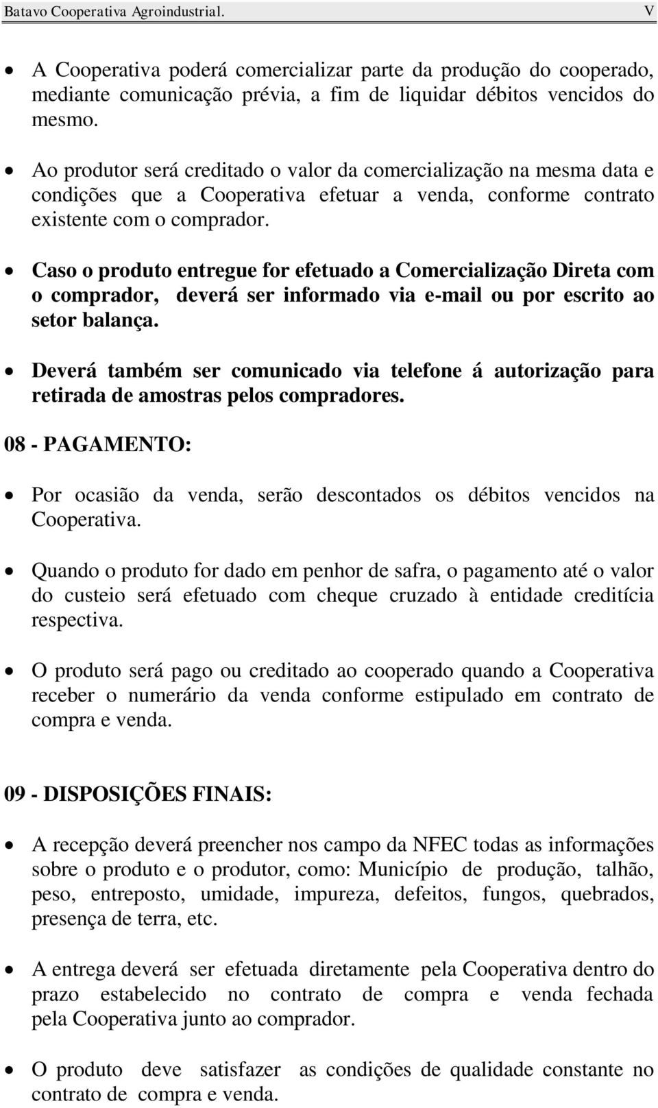 Caso o produto entregue for efetuado a Comercialização Direta com o comprador, deverá ser informado via e-mail ou por escrito ao setor balança.