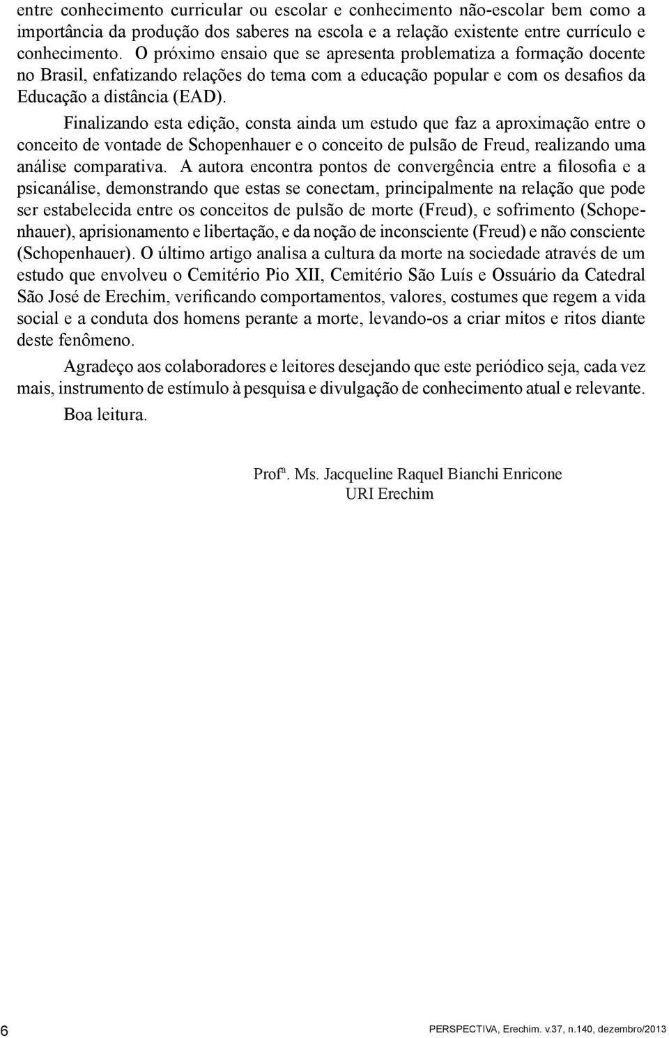 Finalizando esta edição, consta ainda um estudo que faz a aproximação entre o conceito de vontade de Schopenhauer e o conceito de pulsão de Freud, realizando uma análise comparativa.