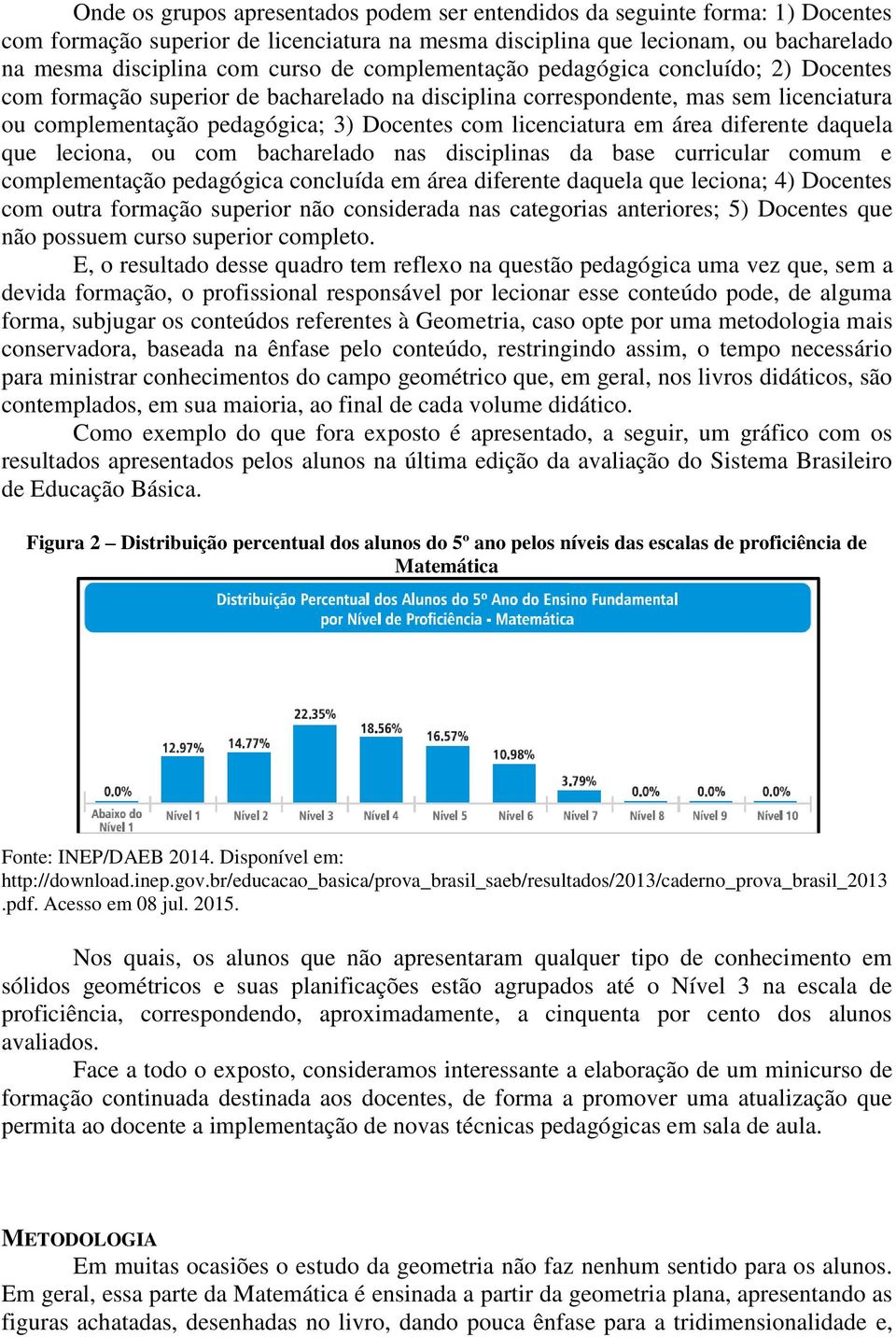 área diferente daquela que leciona, ou com bacharelado nas disciplinas da base curricular comum e complementação pedagógica concluída em área diferente daquela que leciona; 4) Docentes com outra