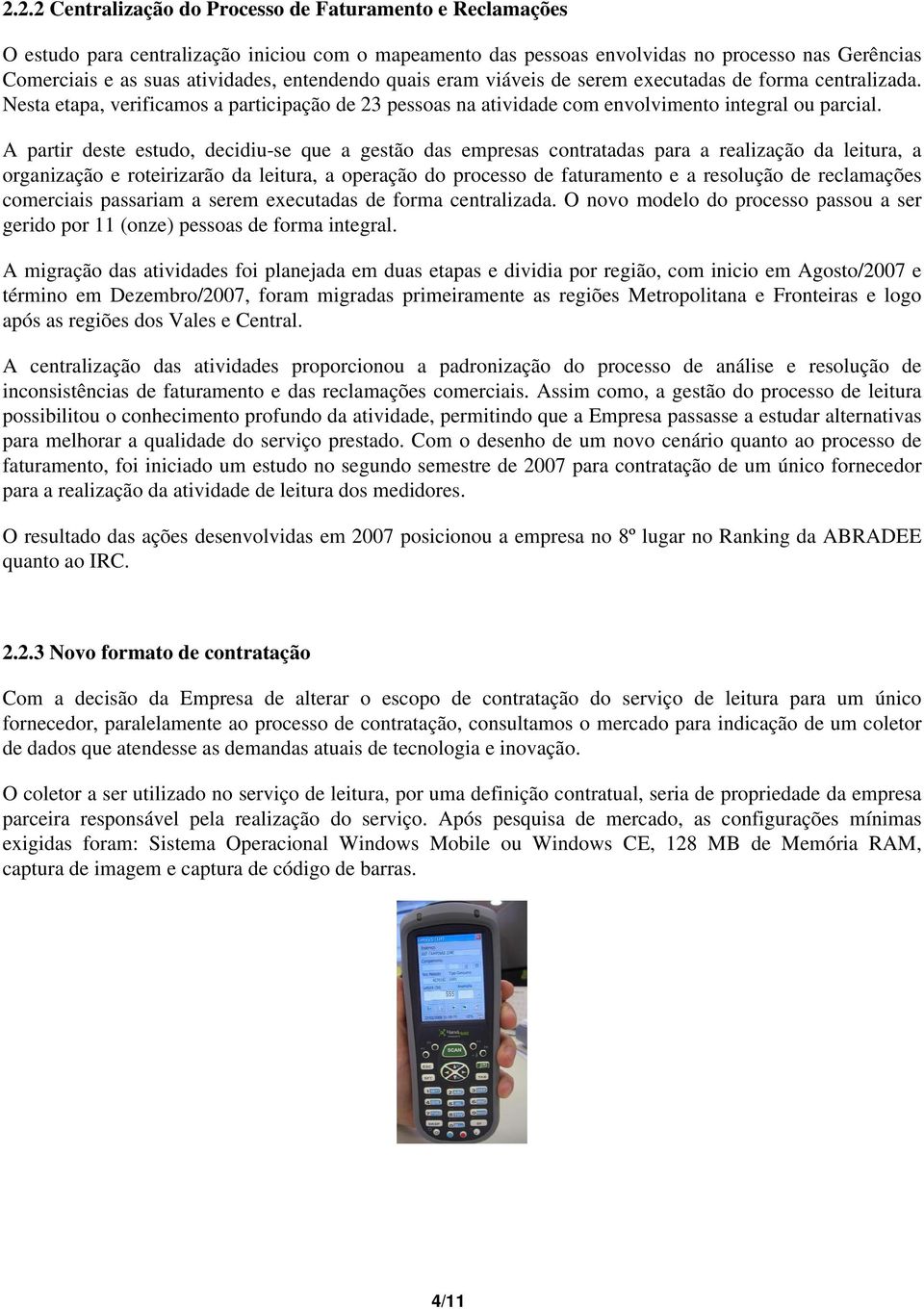 A partir deste estudo, decidiu-se que a gestão das empresas contratadas para a realização da leitura, a organização e roteirizarão da leitura, a operação do processo de faturamento e a resolução de