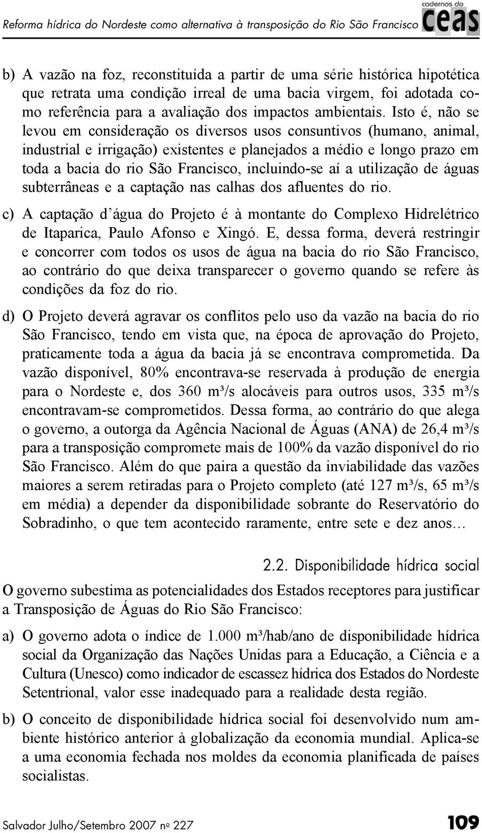 Isto é, não se levou em consideração os diversos usos consuntivos (humano, animal, industrial e irrigação) existentes e planejados a médio e longo prazo em toda a bacia do rio São Francisco,