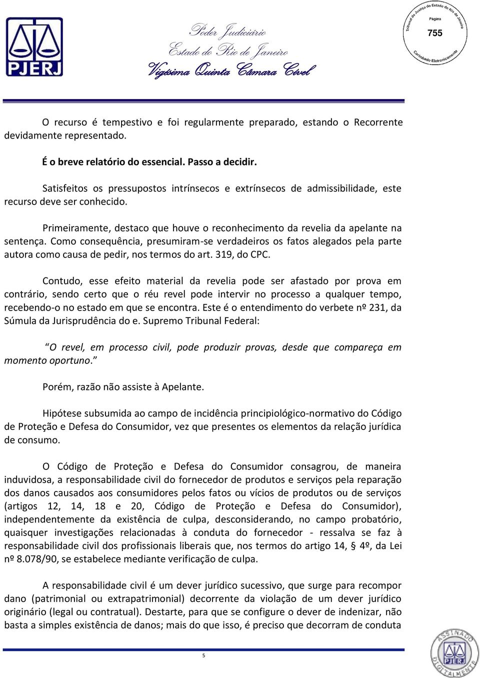 Como consequência, presumiram-se verdadeiros os fatos alegados pela parte autora como causa de pedir, nos termos do art. 319, do CPC.