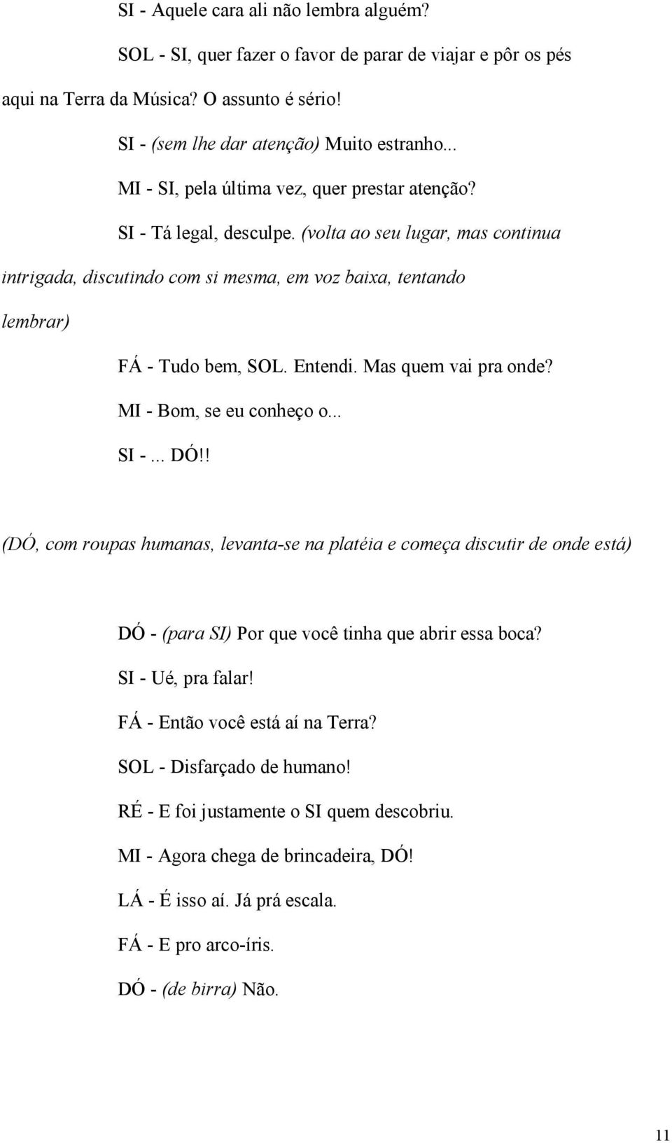 Entendi. Mas quem vai pra onde? MI - Bom, se eu conheço o... SI -... DÓ!