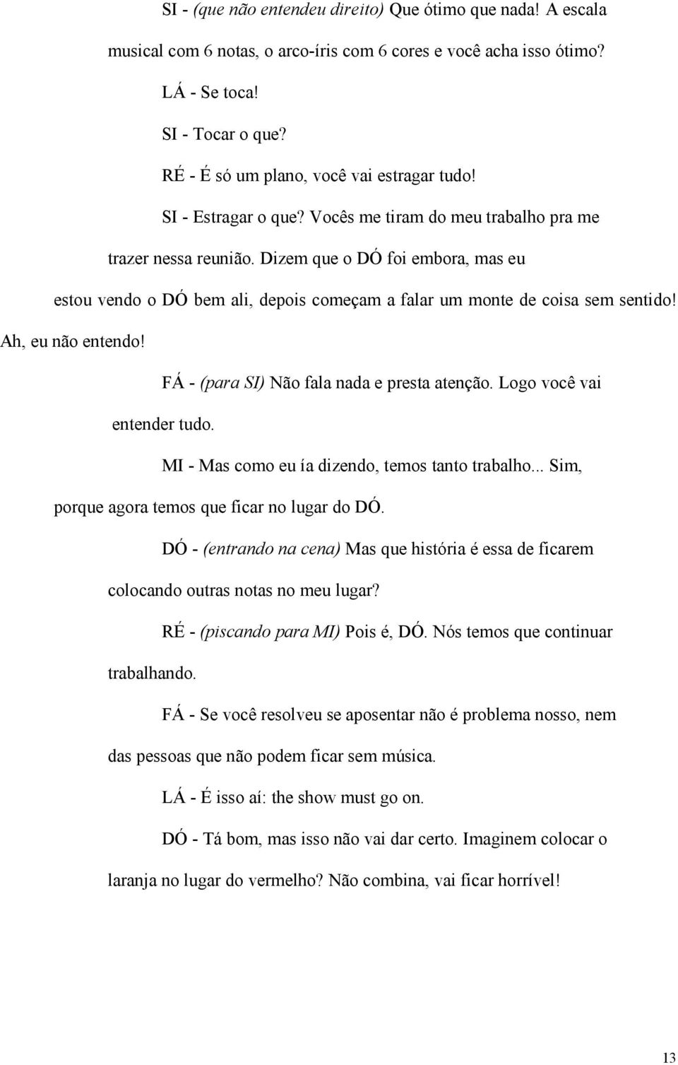 Dizem que o DÓ foi embora, mas eu estou vendo o DÓ bem ali, depois começam a falar um monte de coisa sem sentido! Ah, eu não entendo! FÁ - (para SI) Não fala nada e presta atenção.