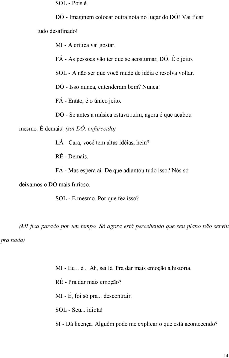 (sai DÓ, enfurecido) LÁ - Cara, você tem altas idéias, hein? RÉ - Demais. FÁ - Mas espera aí. De que adiantou tudo isso? Nós só deixamos o DÓ mais furioso. SOL - É mesmo. Por que fez isso?