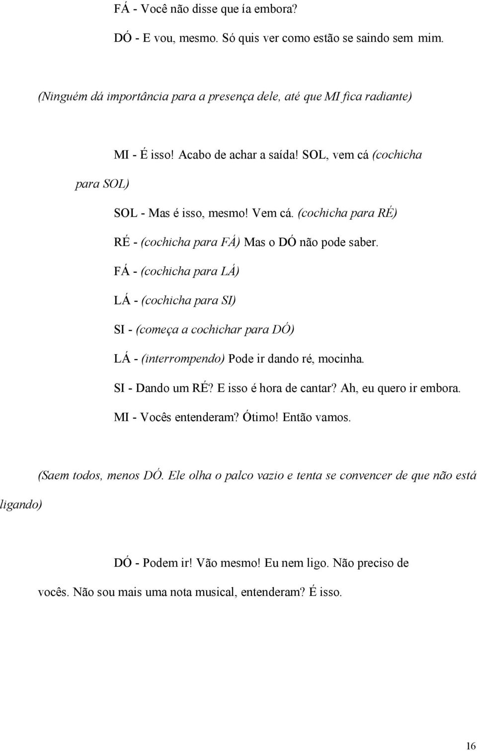 FÁ - (cochicha para LÁ) LÁ - (cochicha para SI) SI - (começa a cochichar para DÓ) LÁ - (interrompendo) Pode ir dando ré, mocinha. SI - Dando um RÉ? E isso é hora de cantar? Ah, eu quero ir embora.