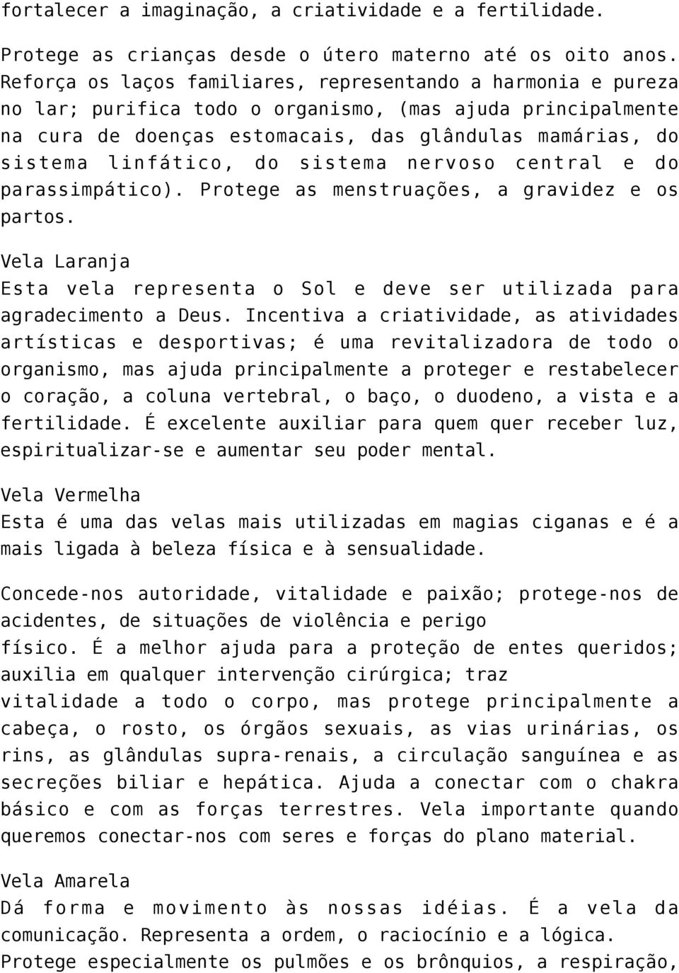 linfático, do sistema nervoso central e do parassimpático). Protege as menstruações, a gravidez e os partos. Vela Laranja Esta vela representa o Sol e deve ser utilizada para agradecimento a Deus.