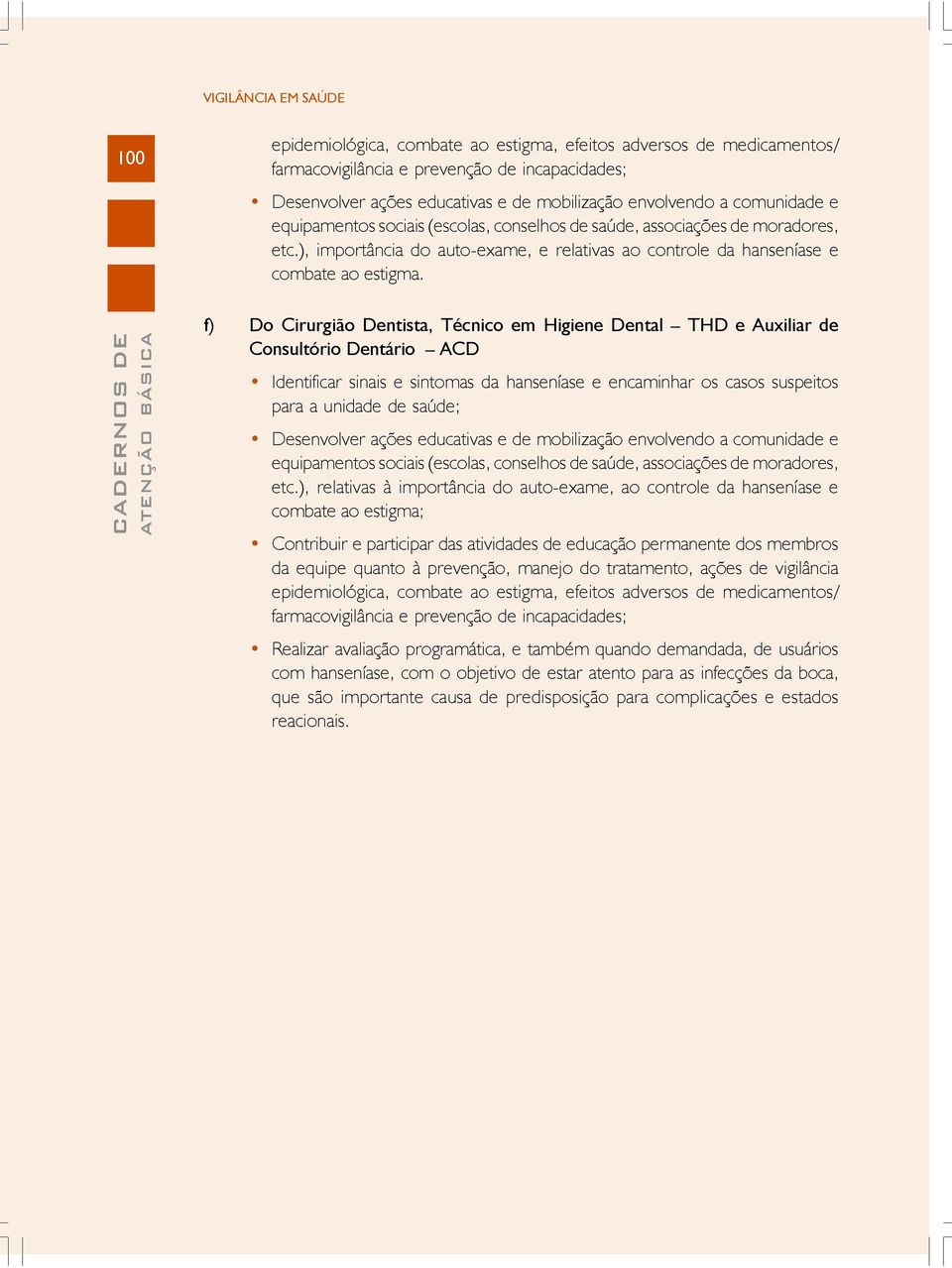 f) Do Cirurgião Dentista, Técnico em Higiene Dental THD e Auxiliar de Consultório Dentário ACD Identificar sinais e sintomas da hanseníase e encaminhar os casos suspeitos para a unidade de saúde;