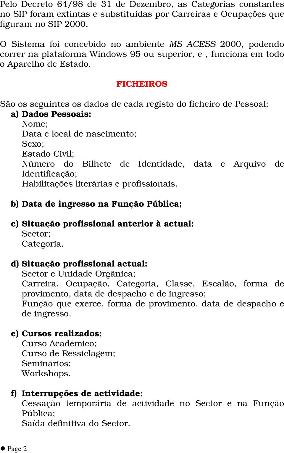 FICHEIROS São os seguintes os dados de cada registo do ficheiro de Pessoal: a) Dados Pessoais: Nome; Data e local de nascimento; Sexo; Estado Civil; Número do Bilhete de Identidade, data e Arquivo de