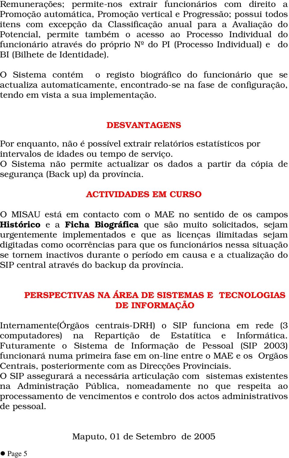 O Sistema contém o registo biográfico do funcionário que se actualiza automaticamente, encontrado-se na fase de configuração, tendo em vista a sua implementação.