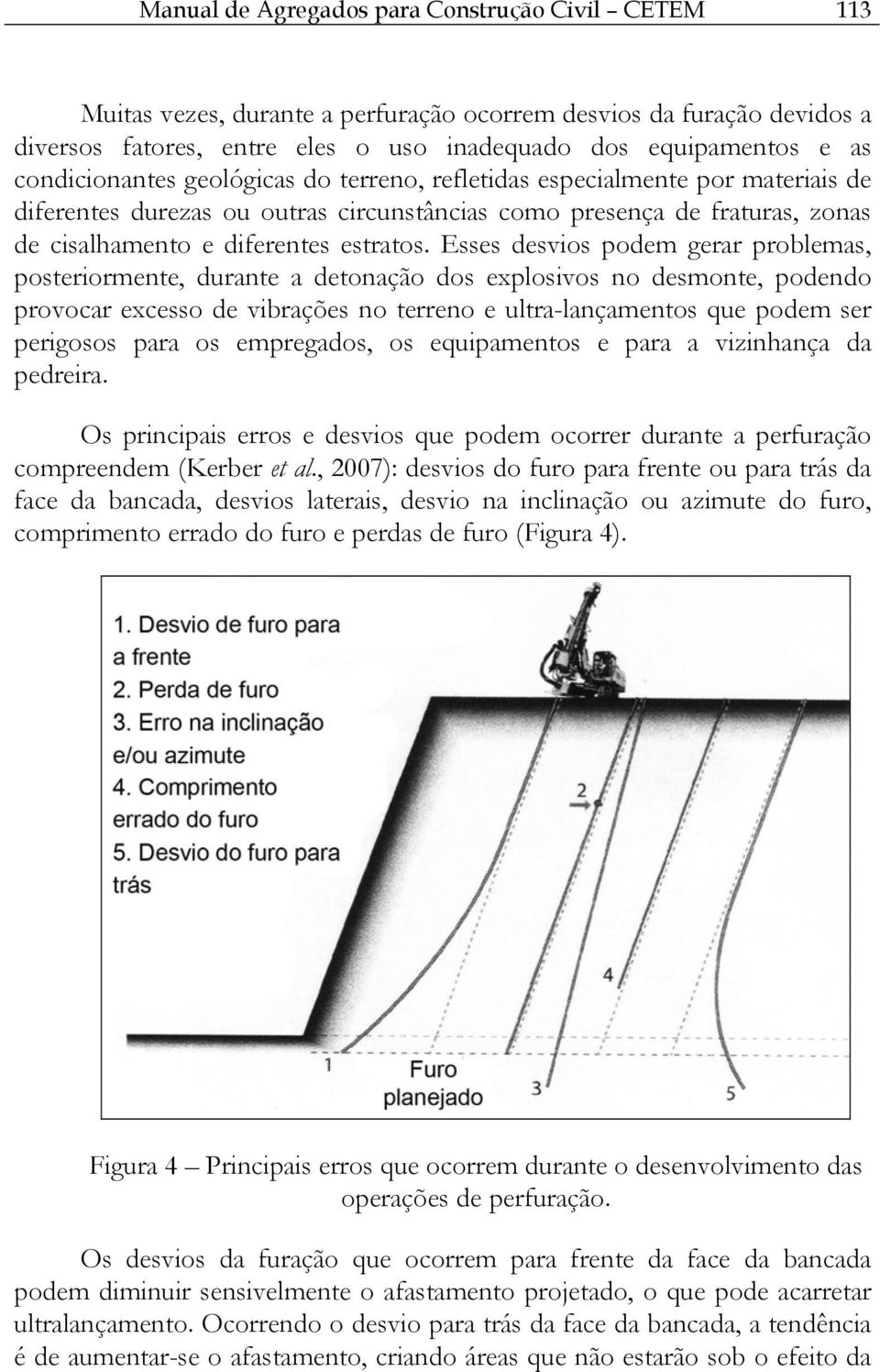 Esses desvios podem gerar problemas, posteriormente, durante a detonação dos explosivos no desmonte, podendo provocar excesso de vibrações no terreno e ultra-lançamentos que podem ser perigosos para