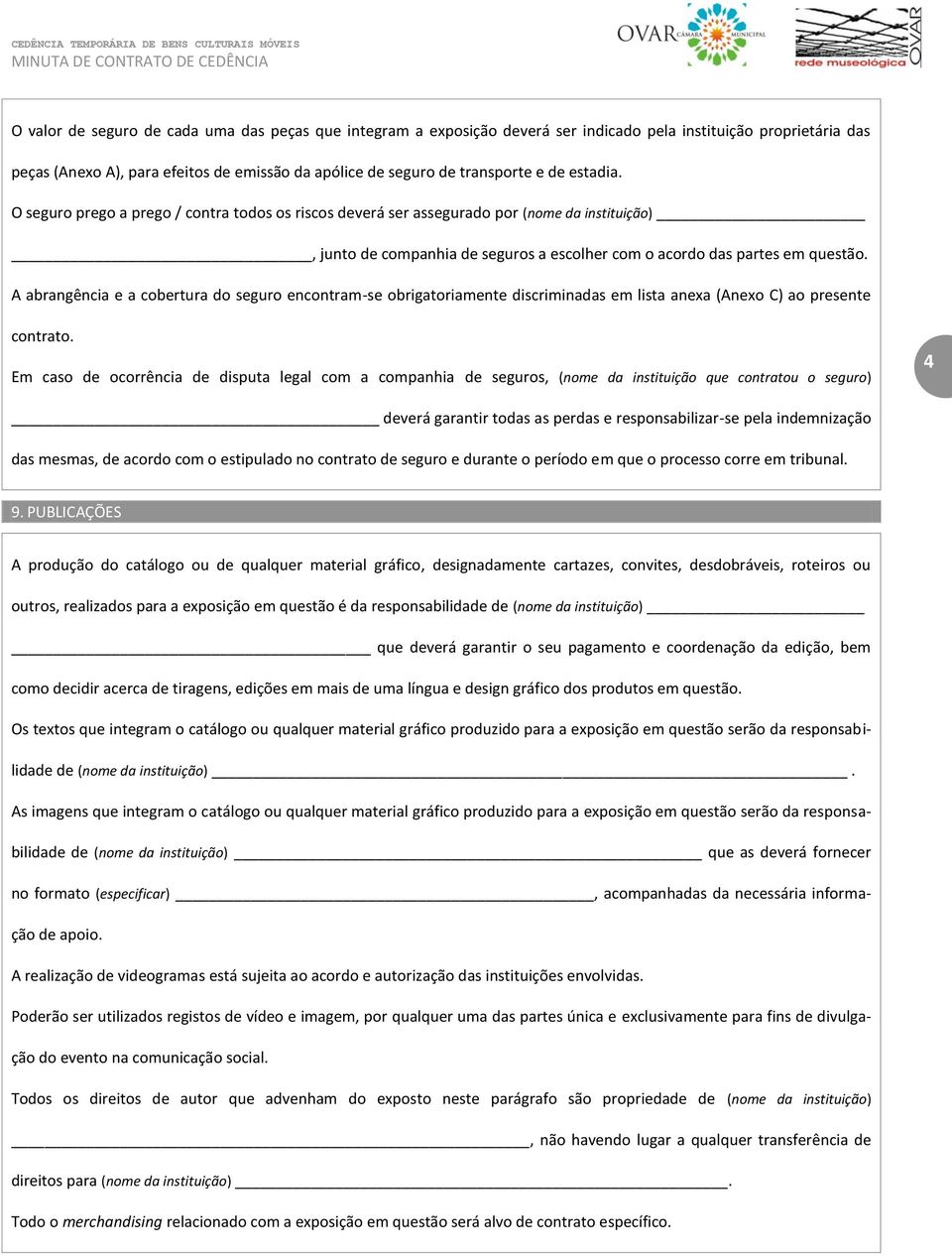 A abrangência e a cobertura do seguro encontram-se obrigatoriamente discriminadas em lista anexa (Anexo C) ao presente contrato.