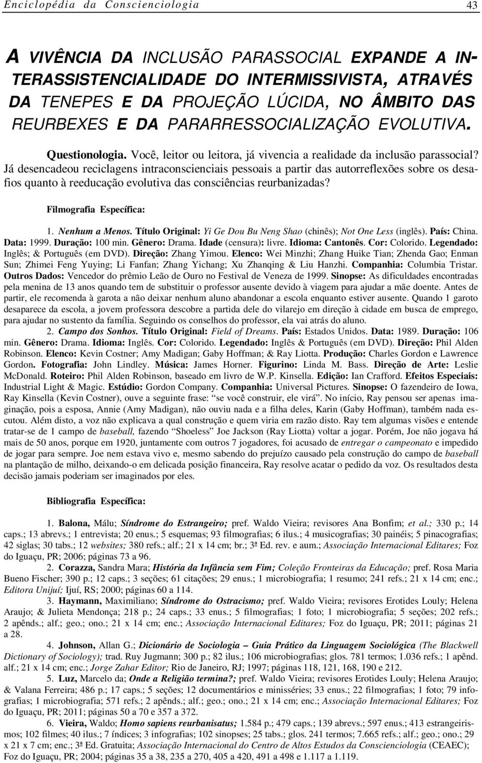 Já desencadeou reciclagens intraconscienciais pessoais a partir das autorreflexões sobre os desafios quanto à reeducação evolutiva das consciências reurbanizadas? Filmografia Específica: 1.