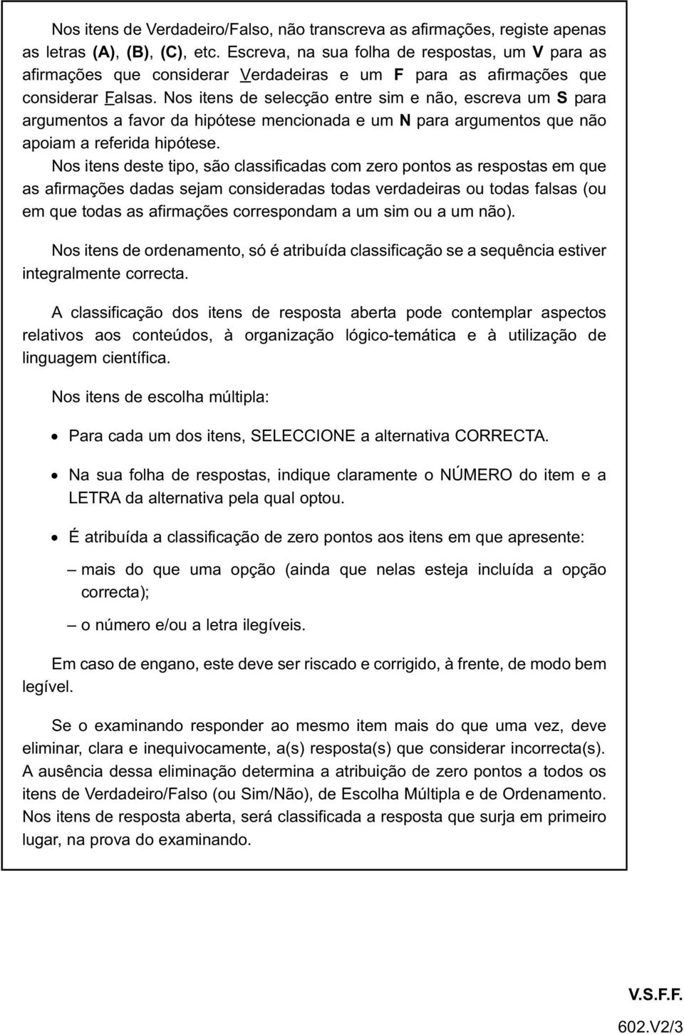 Nos itens de selecção entre sim e não, escreva um S para argumentos a favor da hipótese mencionada e um N para argumentos que não apoiam a referida hipótese.