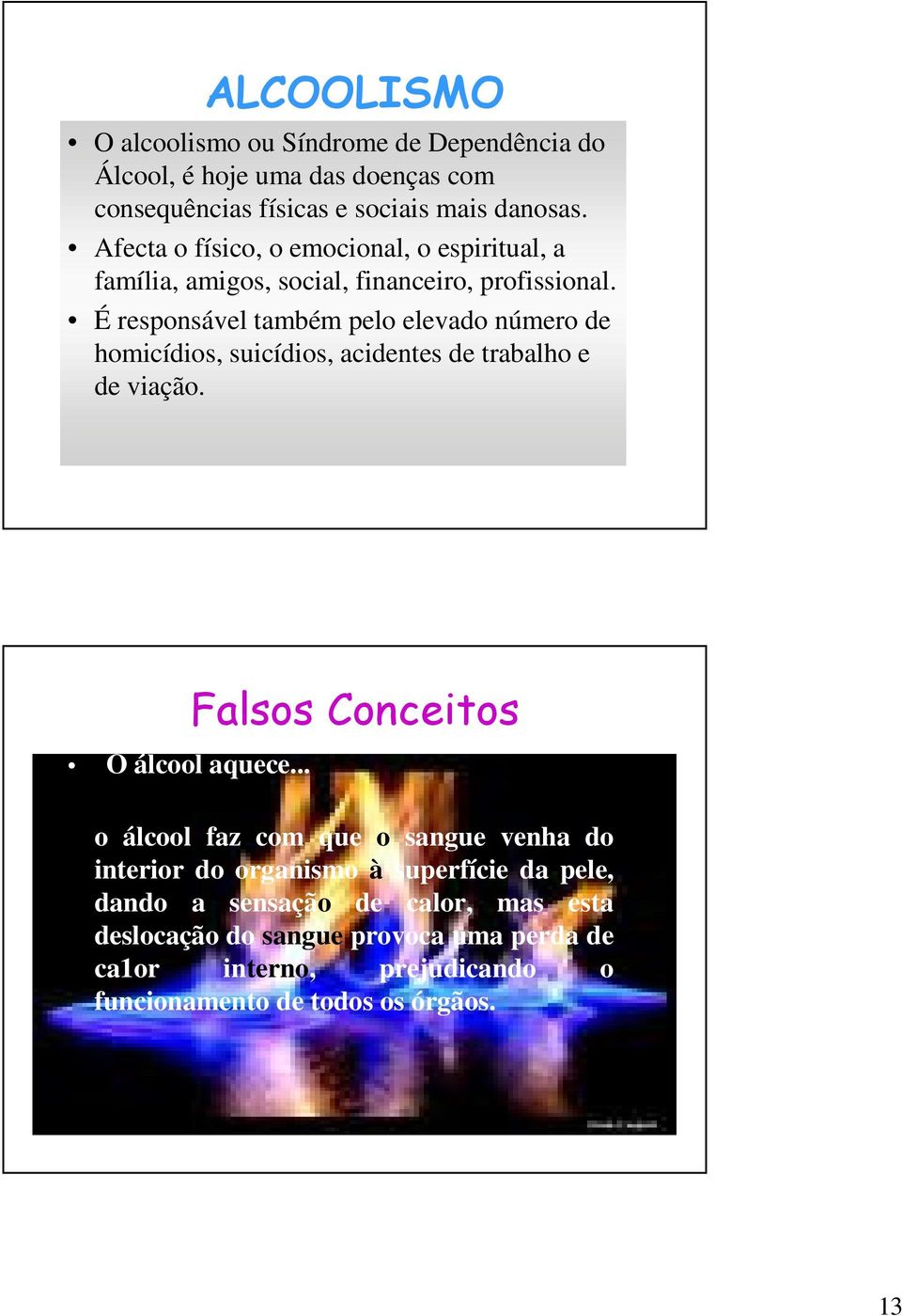 É responsável também pelo elevado número de homicídios, suicídios, acidentes de trabalho e de viação. O álcool aquece.