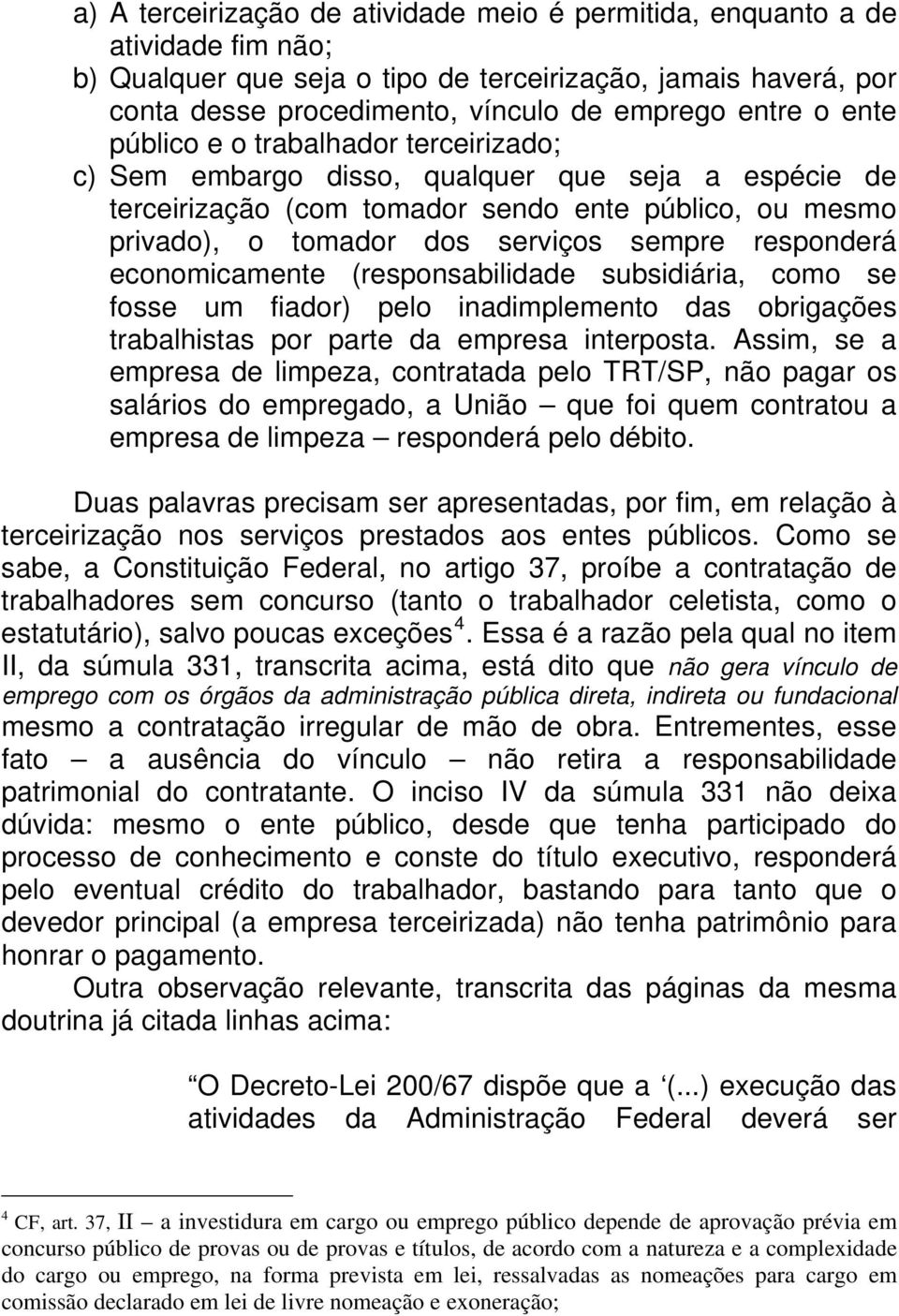 responderá economicamente (responsabilidade subsidiária, como se fosse um fiador) pelo inadimplemento das obrigações trabalhistas por parte da empresa interposta.