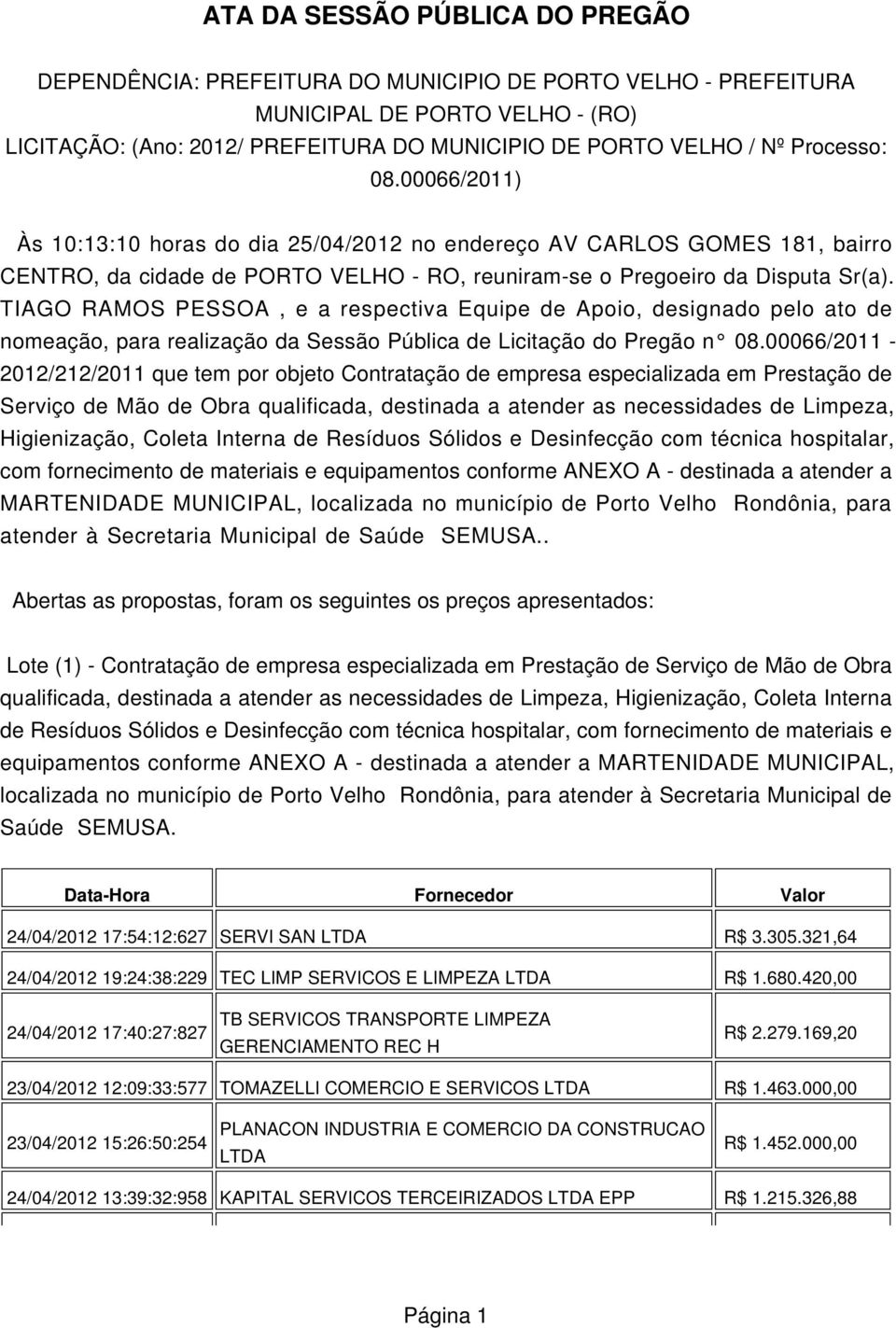 TIAGO RAMOS PESSOA, e a respectiva Equipe de Apoio, designado pelo ato de nomeação, para realização da Sessão Pública de Licitação do Pregão n 08.