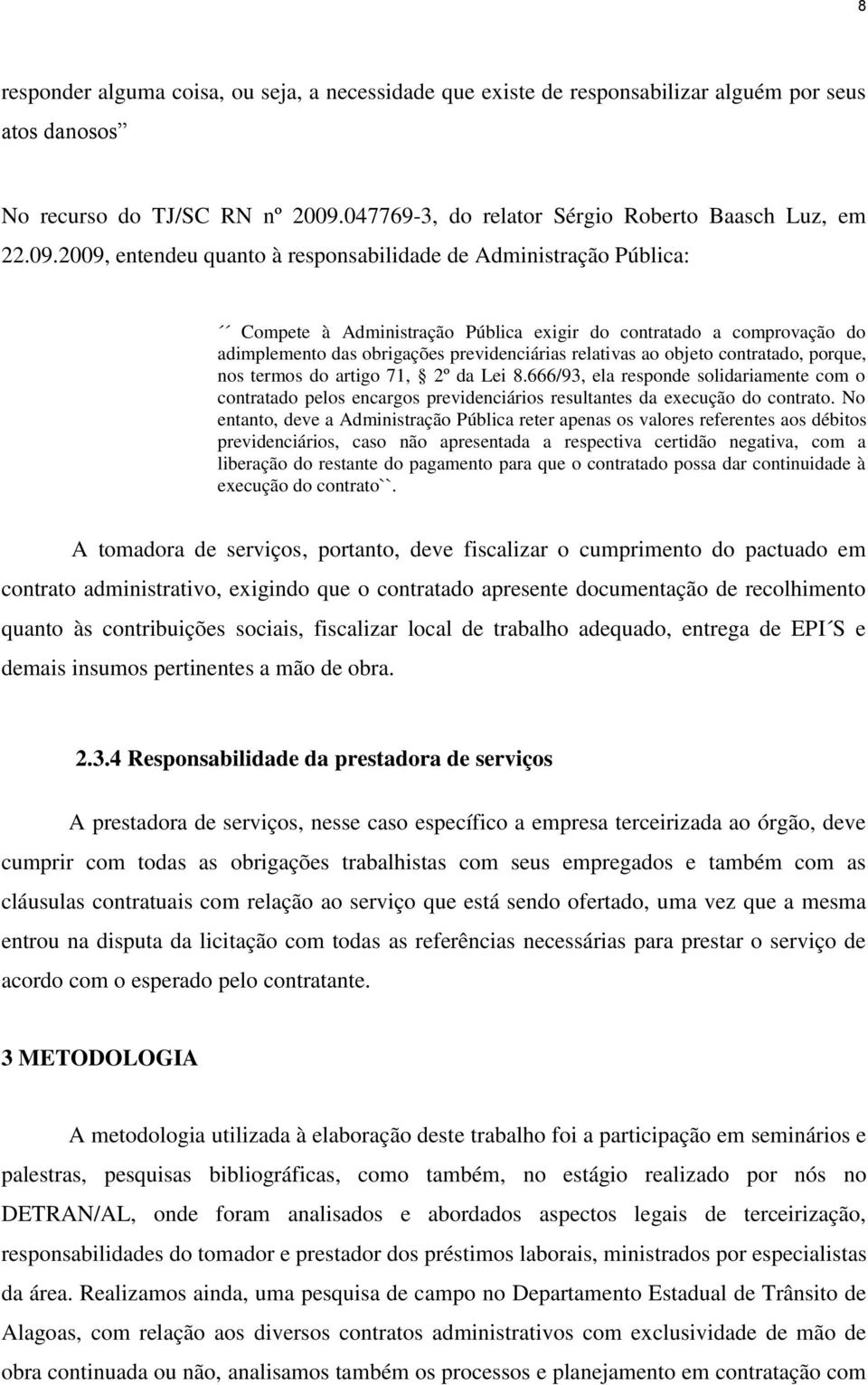 2009, entendeu quanto à responsabilidade de Administração Pública: Compete à Administração Pública exigir do contratado a comprovação do adimplemento das obrigações previdenciárias relativas ao