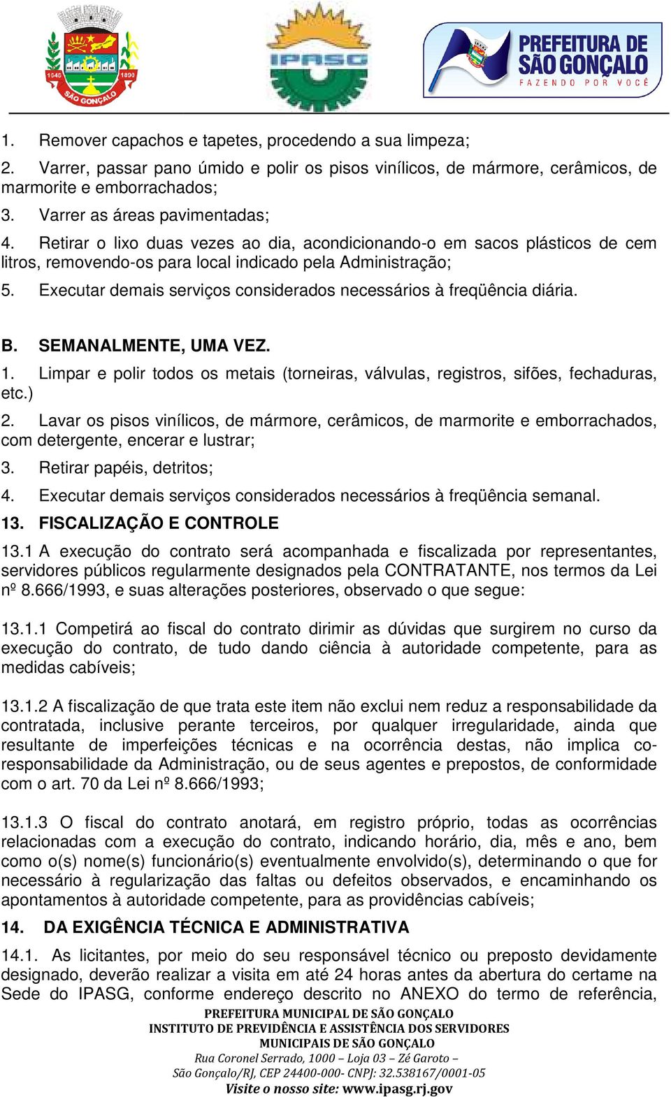 Executar demais serviços considerados necessários à freqüência diária. B. SEMANALMENTE, UMA VEZ. 1. Limpar e polir todos os metais (torneiras, válvulas, registros, sifões, fechaduras, etc.) 2.