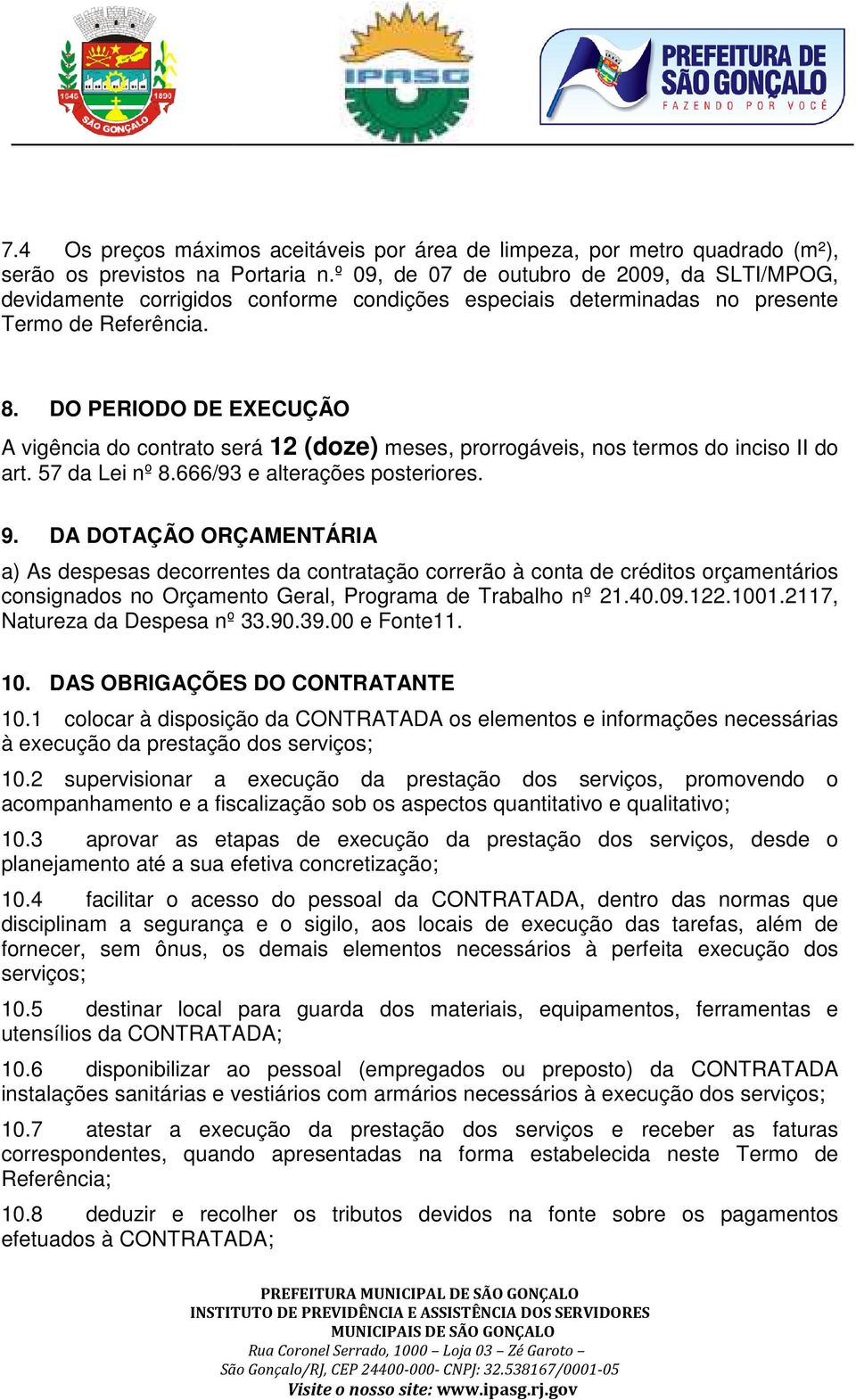 DO PERIODO DE EXECUÇÃO A vigência do contrato será 12 (doze) meses, prorrogáveis, nos termos do inciso II do art. 57 da Lei nº 8.666/93 e alterações posteriores. 9.