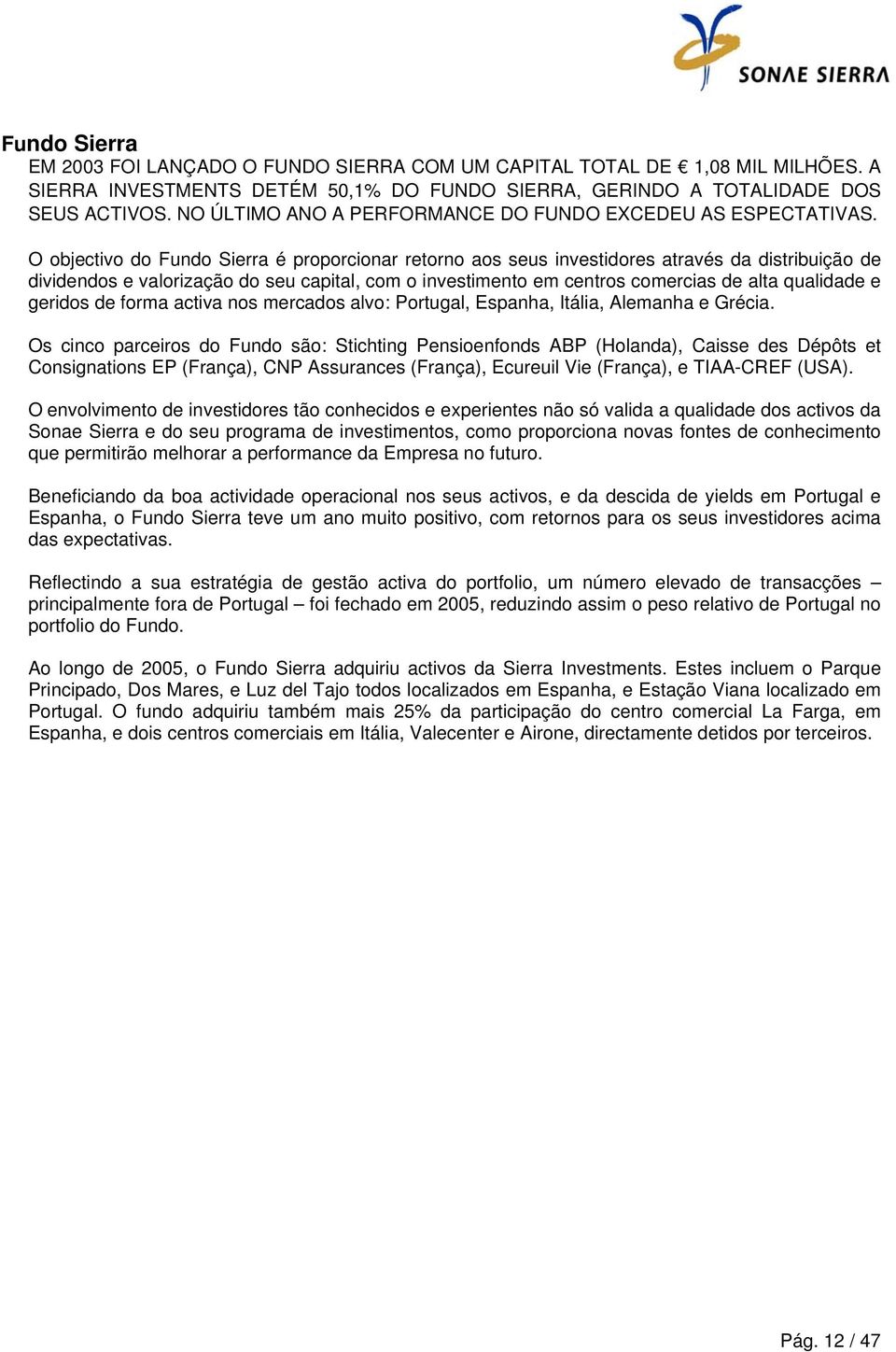 O objectivo do Fundo Sierra é proporcionar retorno aos seus investidores através da distribuição de dividendos e valorização do seu capital, com o investimento em centros comercias de alta qualidade