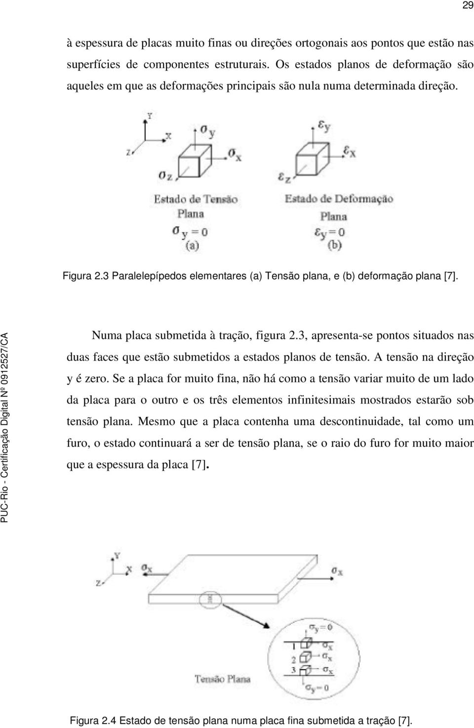 Numa placa submetida à tração, figura 2.3, apresenta-se pontos situados nas duas faces que estão submetidos a estados planos de tensão. A tensão na direção y é zero.