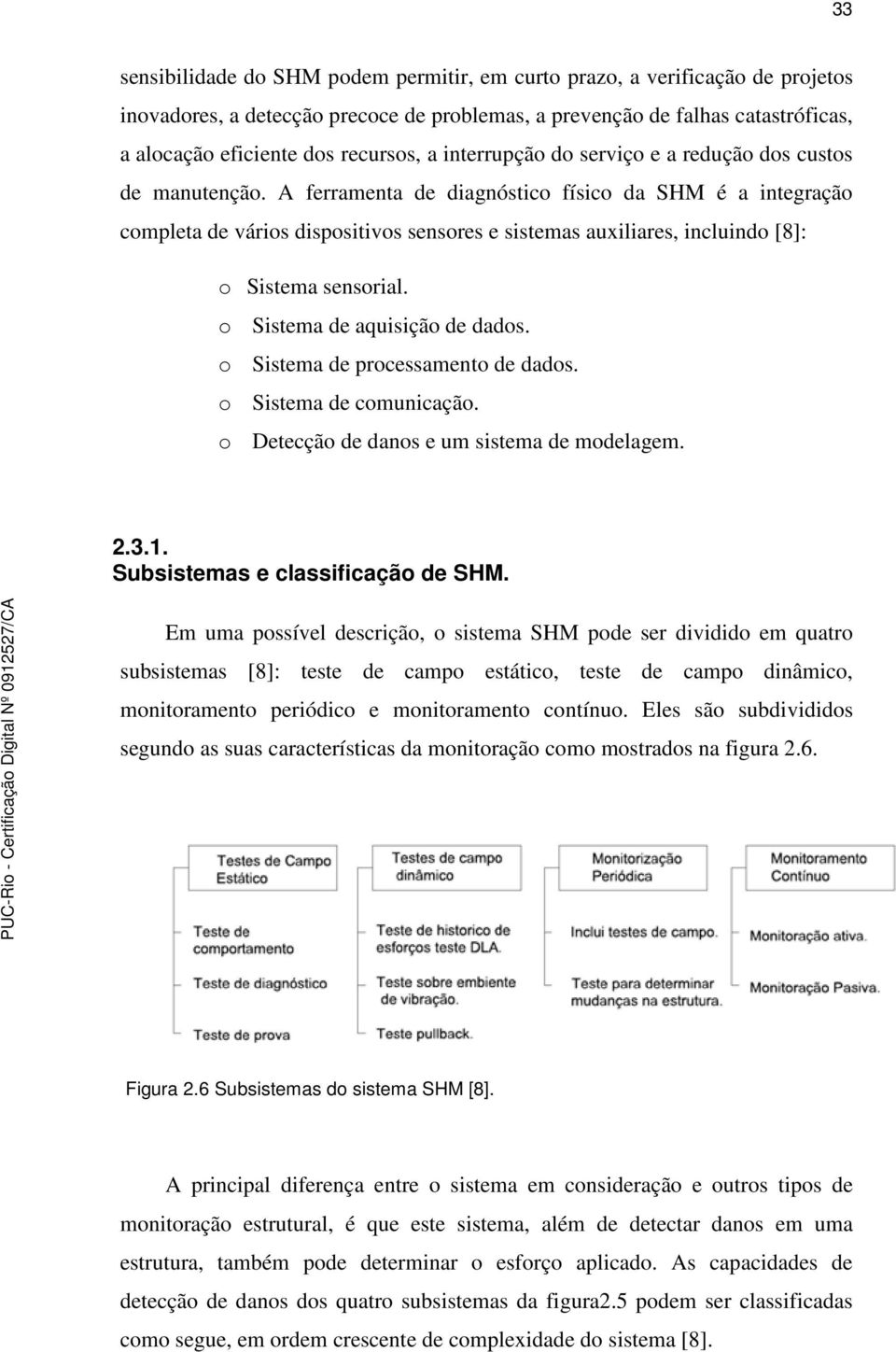 A ferramenta de diagnóstico físico da SHM é a integração completa de vários dispositivos sensores e sistemas auxiliares, incluindo [8]: o Sistema sensorial. o Sistema de aquisição de dados.