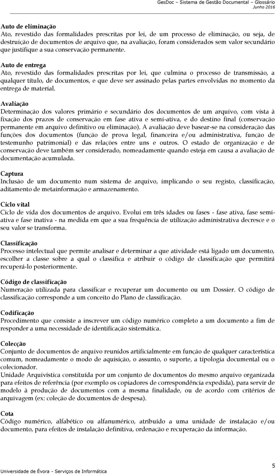 Auto de entrega Ato, revestido das formalidades prescritas por lei, que culmina o processo de transmissão, a qualquer título, de documentos, e que deve ser assinado pelas partes envolvidas no momento