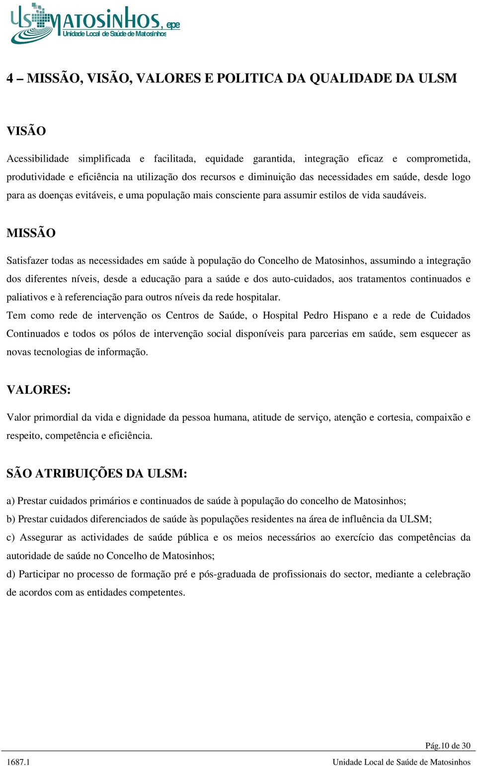 MISSÃO Satisfazer todas as necessidades em saúde à população do Concelho de Matosinhos, assumindo a integração dos diferentes níveis, desde a educação para a saúde e dos auto-cuidados, aos