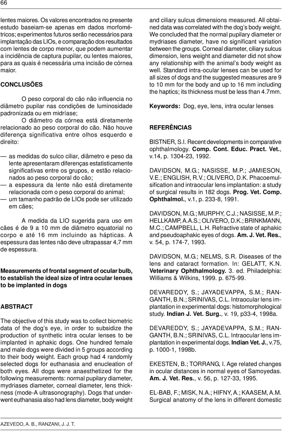 menor, que podem aumentar a incidência de captura pupilar, ou lentes maiores, para as quais é necessária uma incisão de córnea maior.