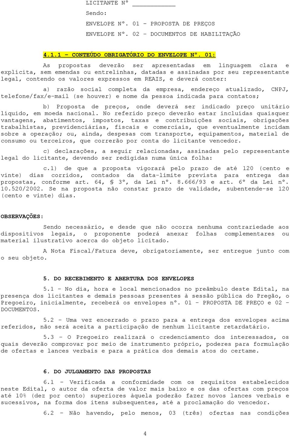 conter: a) razão social completa da empresa, endereço atualizado, CNPJ, telefone/fax/e-mail (se houver) e nome da pessoa indicada para contatos; b) Proposta de preços, onde deverá ser indicado preço