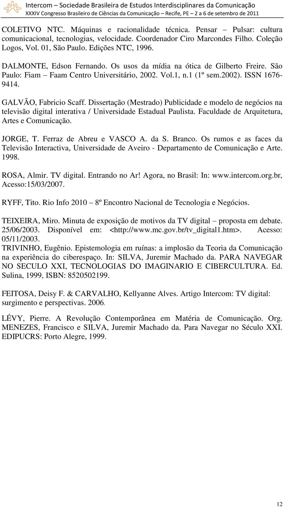 Dissertação (Mestrado) Publicidade e modelo de negócios na televisão digital interativa / Universidade Estadual Paulista. Faculdade de Arquitetura, Artes e Comunicação. JORGE, T.