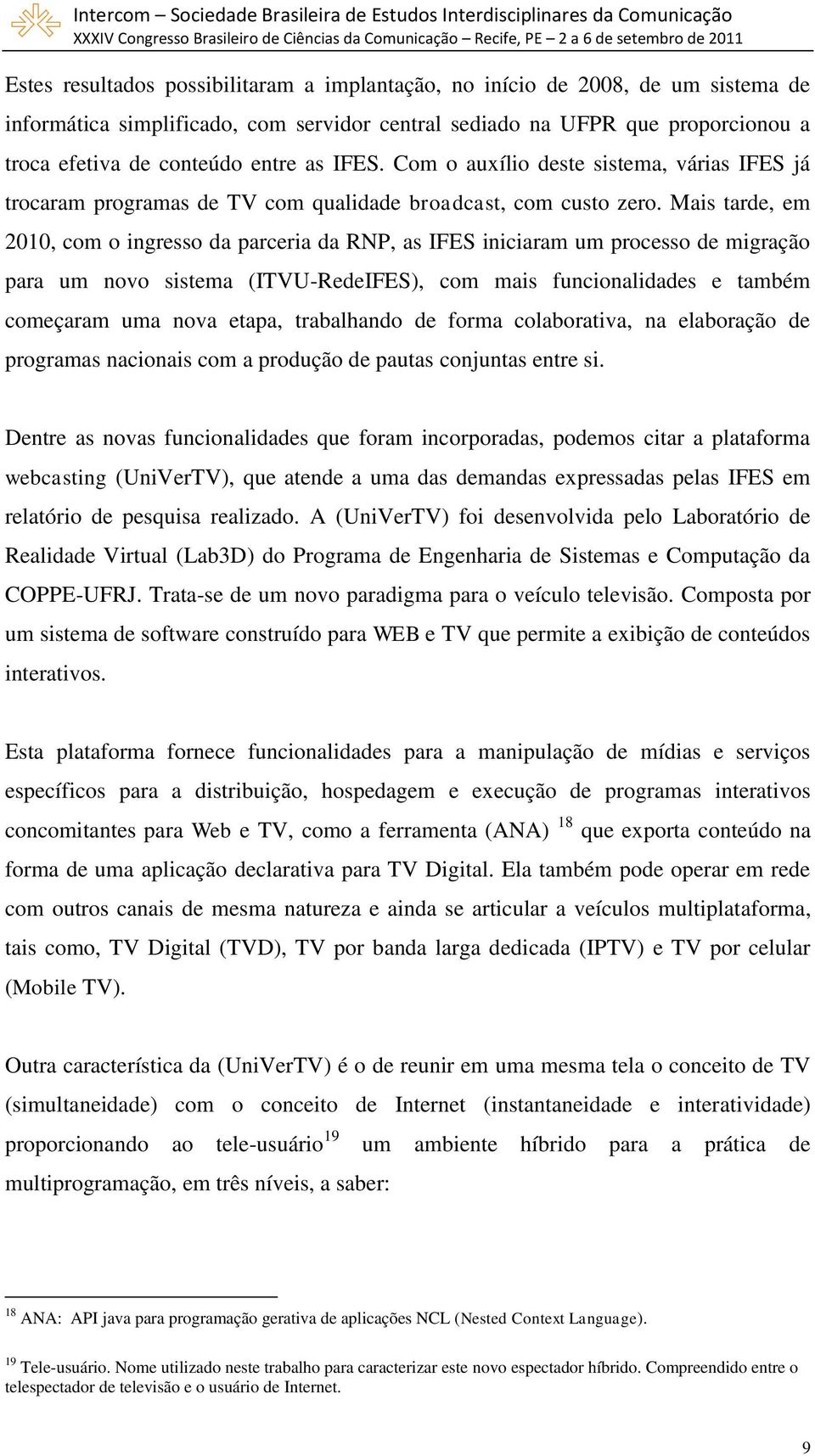 Mais tarde, em 2010, com o ingresso da parceria da RNP, as IFES iniciaram um processo de migração para um novo sistema (ITVU-RedeIFES), com mais funcionalidades e também começaram uma nova etapa,