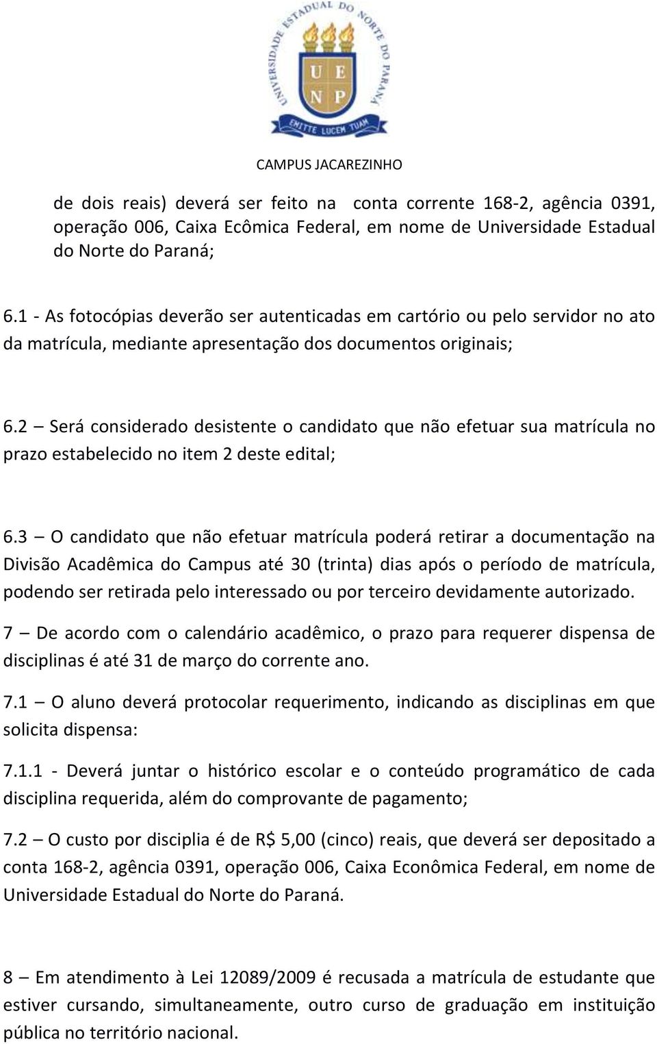 2 Será considerado desistente o candidato que não efetuar sua matrícula no prazo estabelecido no item 2 deste edital; 6.