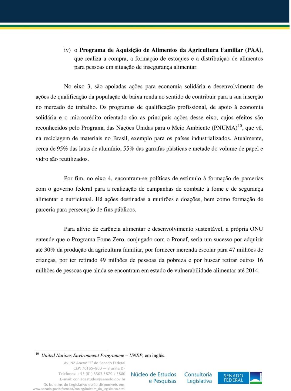 Os programas de qualificação profissional, de apoio à economia solidária e o microcrédito orientado são as principais ações desse eixo, cujos efeitos são reconhecidos pelo Programa das Nações Unidas