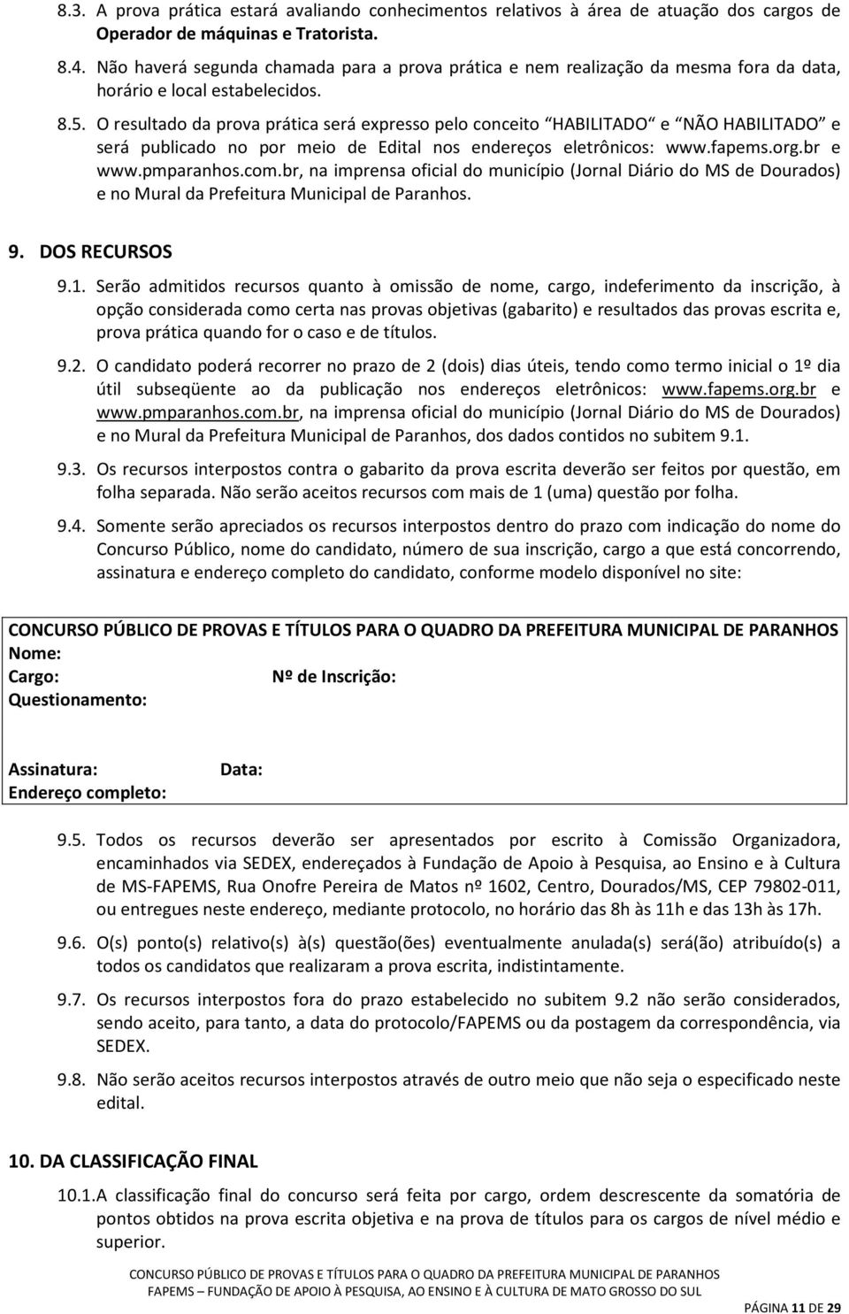 O resultado da prova prática será expresso pelo conceito HABILITADO e NÃO HABILITADO e será publicado no por meio de Edital nos endereços eletrônicos: www.fapems.org.br e www.pmparanhos.com.