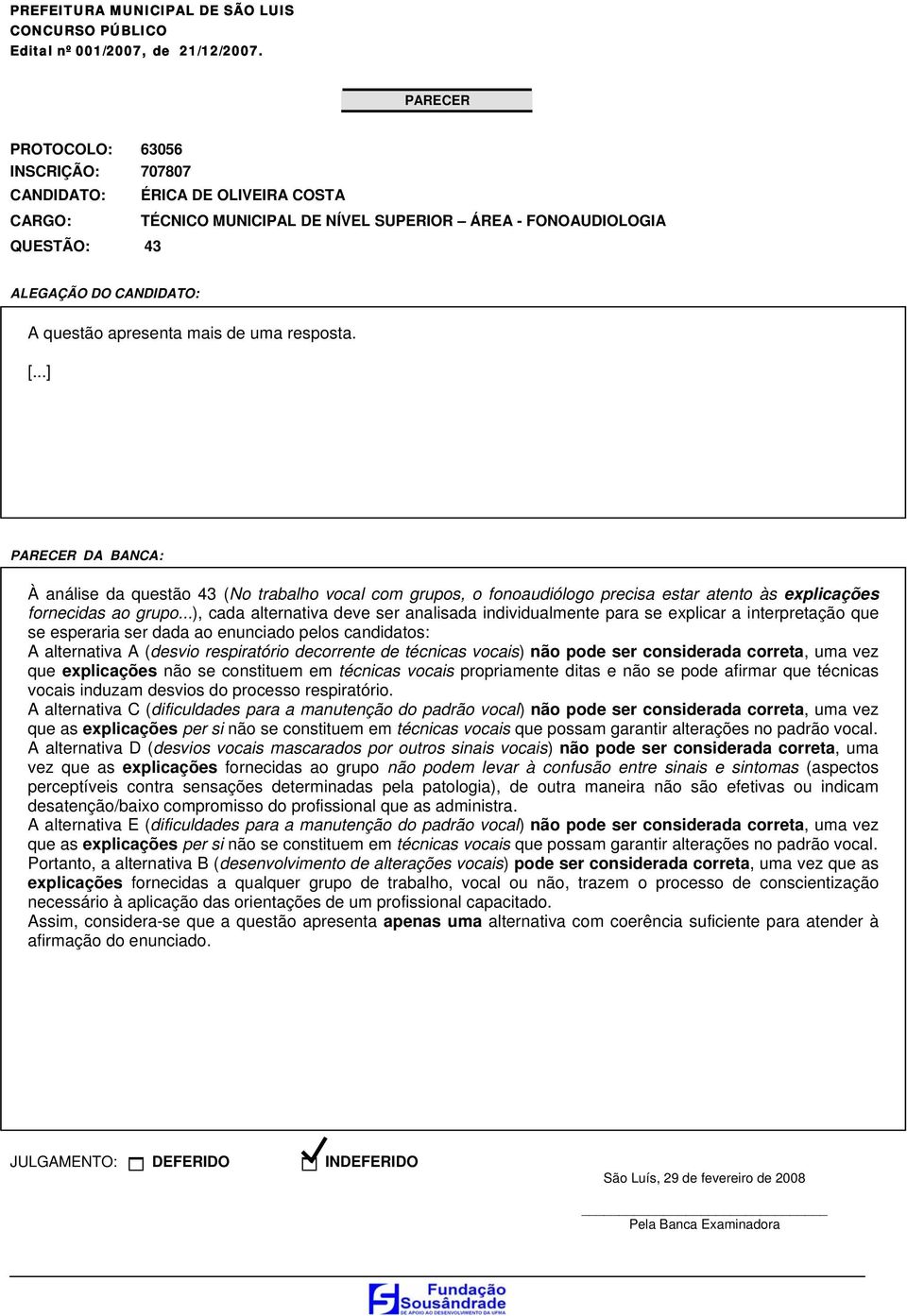 técnicas vocais) não pode ser considerada correta, uma vez que explicações não se constituem em técnicas vocais propriamente ditas e não se pode afirmar que técnicas vocais induzam desvios do