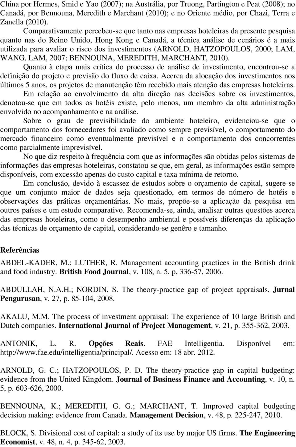 risco dos investimentos (ARNOLD, HATZOPOULOS, 2000; LAM, WANG, LAM, 2007; BENNOUNA, MEREDITH, MARCHANT, 2010).