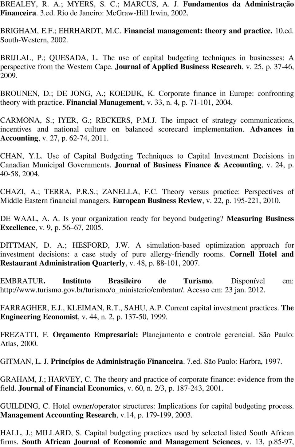 37-46, 2009. BROUNEN, D.; DE JONG, A.; KOEDIJK, K. Corporate finance in Europe: confronting theory with practice. Financial Management, v. 33, n. 4, p. 71-101, 2004. CARMONA, S.; IYER, G.; RECKERS, P.