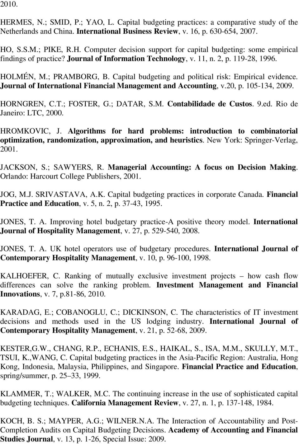 Journal of International Financial Management and Accounting, v.20, p. 105-134, 2009. HORNGREN, C.T.; FOSTER, G.; DATAR, S.M. Contabilidade de Custos. 9.ed. Rio de Janeiro: LTC, 2000. HROMKOVIC, J.