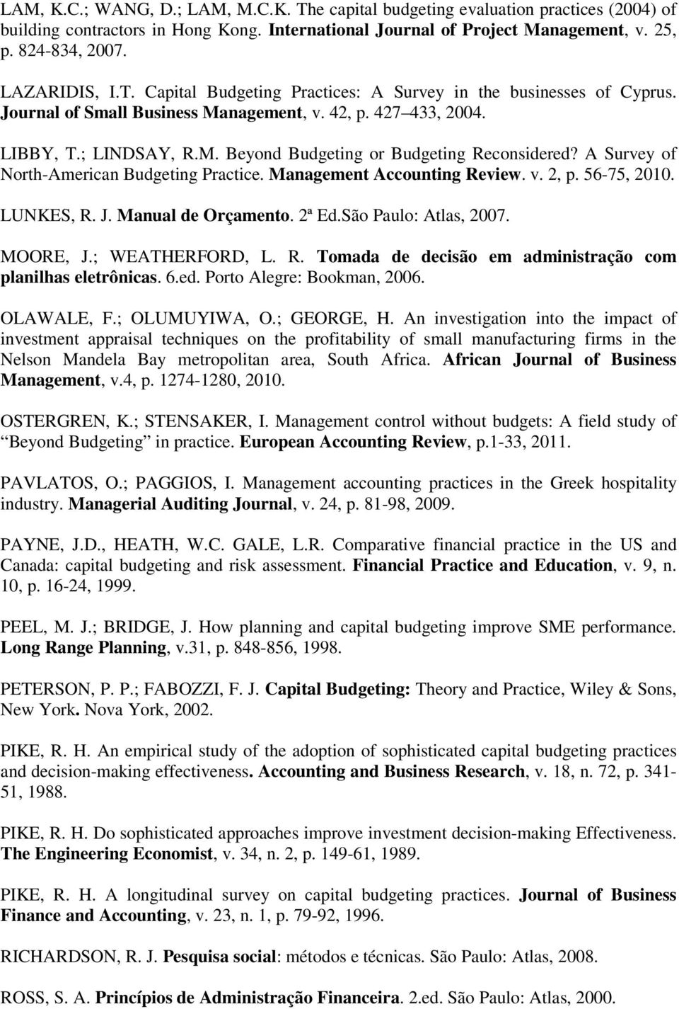 A Survey of North-American Budgeting Practice. Management Accounting Review. v. 2, p. 56-75, 2010. LUNKES, R. J. Manual de Orçamento. 2ª Ed.São Paulo: Atlas, 2007. MOORE, J.; WEATHERFORD, L. R. Tomada de decisão em administração com planilhas eletrônicas.