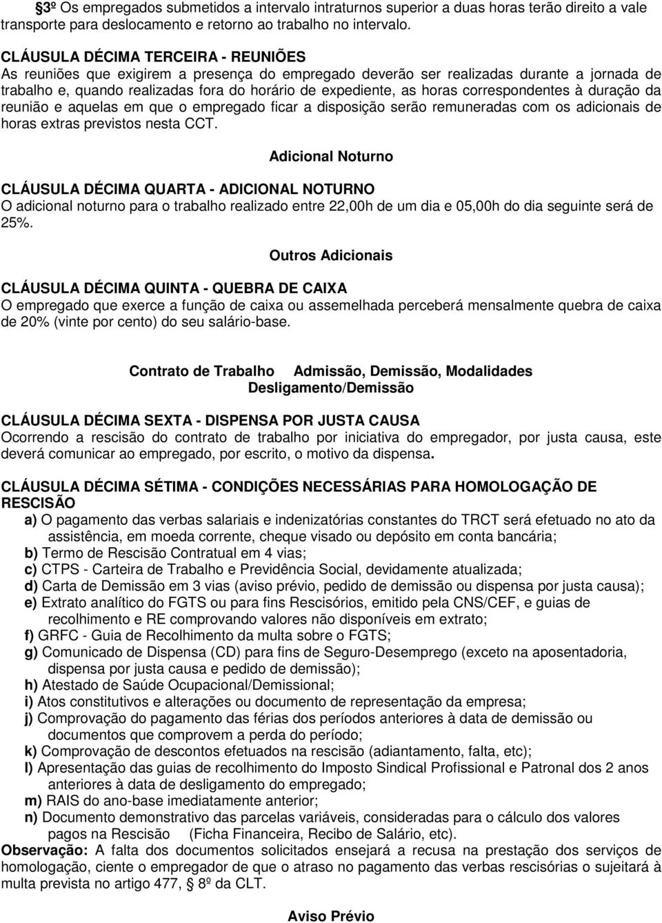 correspondentes à duração da reunião e aquelas em que o empregado ficar a disposição serão remuneradas com os adicionais de horas extras previstos nesta CCT.