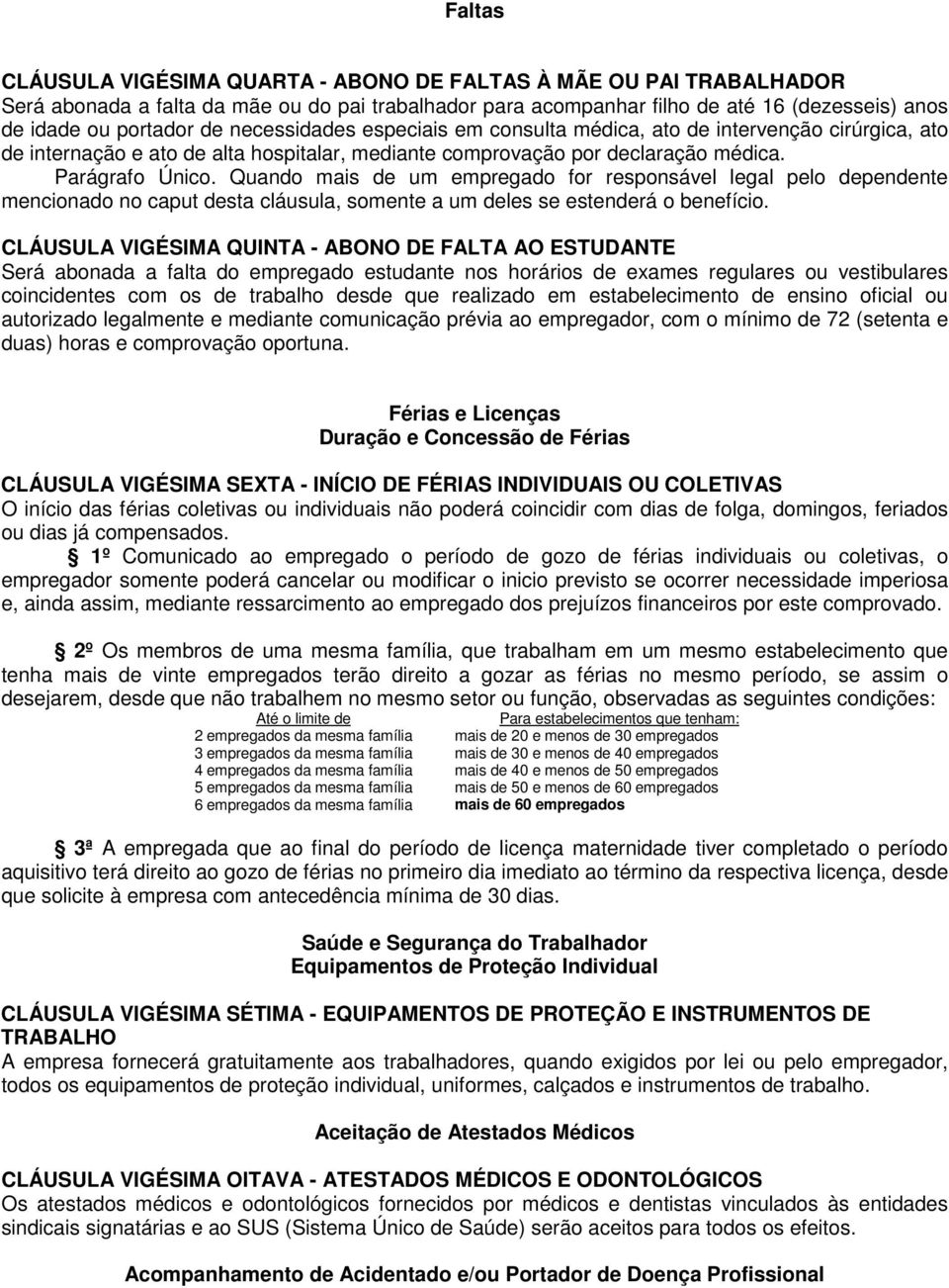 Quando mais de um empregado for responsável legal pelo dependente mencionado no caput desta cláusula, somente a um deles se estenderá o benefício.