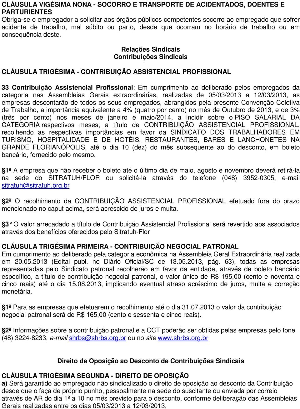 Relações Sindicais Contribuições Sindicais CLÁUSULA TRIGÉSIMA - CONTRIBUIÇÃO ASSISTENCIAL PROFISSIONAL 33 Contribuição Assistencial Profissional: Em cumprimento ao deliberado pelos empregados da